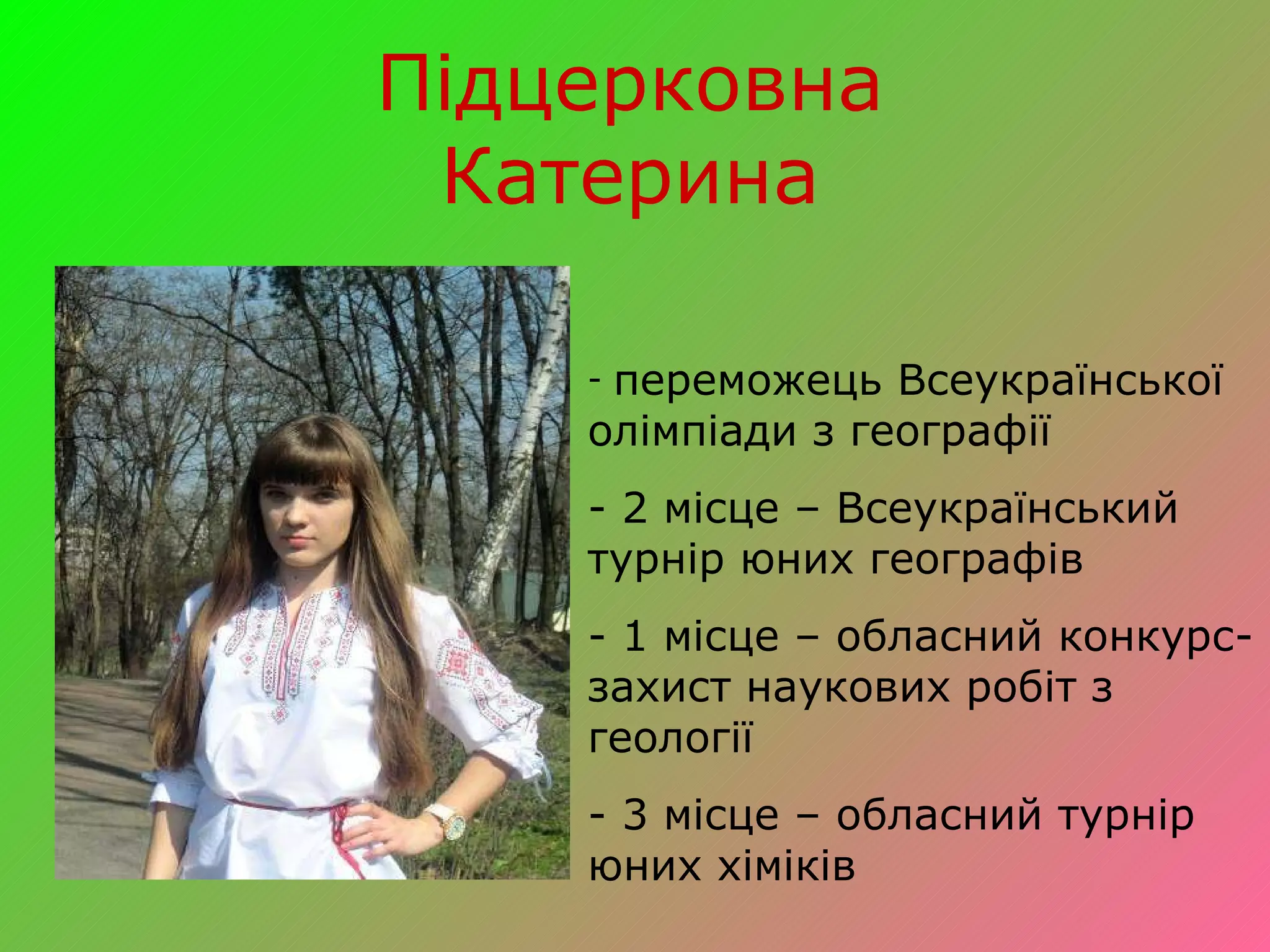 Підцерковна Катерина переможець Всеукраїнської олімпіади з географії 2 місце – Всеукраїнський турнір юних географів 1 місце – обласний конкурс-захист наукових робіт з геології 3 місце – обласний турнір юних хіміків 