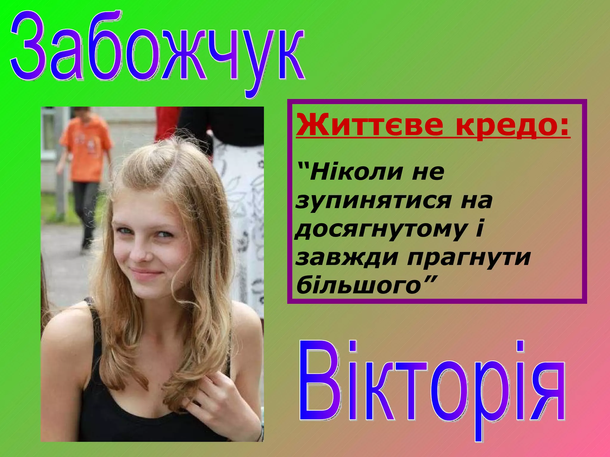 Забожчук Вікторія Життєве кредо: “ Ніколи не зупинятися на досягнутому і завжди прагнути більшого” 