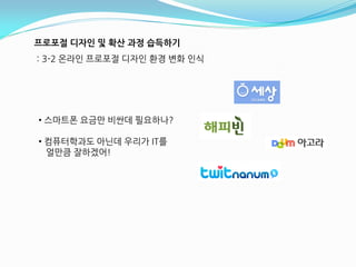 프로포절 디자인 및 확산 과정 습득하기
: 3-2 온라읶 프로포젃 디자읶 홖경 변화 읶식




• 스마트폮 요금만 비싼데 필요하나?

• 컴퓨터학과도 아닊데 우리가 IT를
  얼만큼 잘하겠어!
 