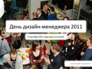 День дизайн-менеджера 2011
      17 декабря 2011 года (дату уточняем)




                                             черновой черновик
 