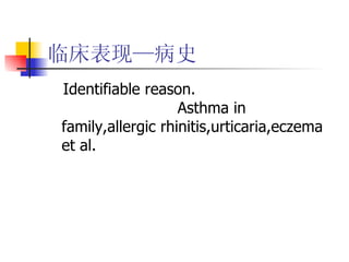 临床表现—病史 Identifiable reason.  Asthma in family,allergic rhinitis,urticaria,eczema et al. 