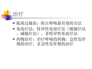 治疗 脱离过敏原：防止哮喘最有效的方法 免疫疗法：特异性免疫疗法（脱敏疗法，减敏疗法），非特异性免疫疗法 药物治疗：治疗哮喘的药物，急性发作期的治疗，非急性发作期的治疗 