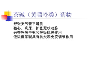 茶碱（黄嘌呤类）药物 舒张支气管平滑肌 强心、利尿、扩张冠状动脉  兴奋呼吸中枢和呼吸肌等作用 低浓度茶碱具有抗炎和免疫调节作用 
