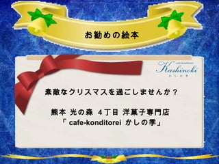 お勧めの絵本 素敵なクリスマスを過ごしませんか？ 熊本 光の森  4 丁目 洋菓子専門店  「 cafe-konditorei  かしの季」 