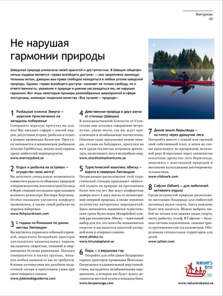 Экотуризм
                                                                                                                           43




Не нарушая                                                                               8                                        8


гармонии природы
Шведская природа уникальна своей красотой и доступностью. В Швеции общепри­
нятым издавна является «право всеобщего доступа» — оно закреплено законода­
тельным актом, дающим вам право свободно находиться в любом уголке шведской
природы. Однако «право всеобщего доступа» означает не только свободу, но и
ответственность: уважение к природе и умение наслаждаться ею, не нарушая
гармонии. Вот лишь некоторые примеры разнообразных мероприятий в сфере
экотуризма, имеющих лицензию качества «Все лучшее — природе».




1  Рыбацкая хижина Эверта —
   морские приключения на
                                            4 от столицы (Швеции) в двух шагах
                                              Девственная природа

западном побережье                          В непосредственной близости от Сток-
Совершите морскую прогулку на лод-          гольма еще остались совершенно нетро-
ках! Вас ожидает сафари с ловлей ома-
ров, дегустация устриц, рыбалка и отдых
                                            нутые, дикие места, где вас ждут при-
                                            ключения и незабываемые впечатления.
                                                                                       7 Дикие земли Вермланда —леса
                                                                                         на плоту через дремучие
в шхерах провинции Бухюслен. Прогул-        Опытные гиды предлагают пешие похо-        Постройте вместе с семьей или группой
ка начинается в живописном рыбацком         ды, сплавы на байдарках, прогулки на       свой собственный плот, а затем не спе-
поселке Греббестад, весьма популярном       яхте среди скалистых островков архипе-     ша проплывите по прекрасной, велича-
среди любителей морепродуктов.              лага, шелестящего леса и волшебных озер.   вой реке Кларэльвен через знаменитые
www.evertssjobod.se                         www.stockholmadventures.se                 сказочные дремучие леса Вермланда,
                                                                                       знакомясь с девственной природой и

2 Отдых и рыбалкамечту!
  осуществи свою
                  на островах —
                                            5 Туристический комплекс Абиску —
                                              ворота в северную Лапландию
                                                                                       местными культурными достопримеча-
                                                                                       тельностями.
Вы получите уникальную возможность          Потрясающее расположение этой тури-        www.vildmark.com
совместить радость от общения с природой    стической станции привлекает любите-
и миром искусства, посетив остров Готланд
и Форё, ставший последним пристанищем
                                            лей отдыха на природе на протяжении
                                            более чем ста лет. Вас ждут комфортные
                                                                                       8 Сэфсен (Säfsen) — для любителей
                                                                                         активного отдыха
великого режиссера Ингмара Бергмана.        номера всего в двух шагах от неповтори-    Среди нетронутой природы расположе-
Особое внимание уделяется комфорту          мой северной природы, а также огромное     но настоящее Эльдорадо для любителей
проживания, а также самой рыбалке на        количество интересных мероприятий.         активных видов спорта. Здесь каждому
морском побережье.                          Здесь начинается знаменитая туристиче-     будет чем заняться. Можно выбрать лю-
www.fishyourdream.com                       ская тропа Кунгследен (Kungsleden) дли-    бой из летних или зимних видов спорта,
                                            ной 440 километров. Абиску — идеальный     охоту, рыбалку, гольф. В Сэфсене — боль-

3 местам Лапландии по диким
  С гидами из Йоккмокк                      выбор для тех, кто хотел бы позаниматься
                                            спортом и насладиться красотой поляр-
                                                                                       шая система подъемников, лыжная трас-
                                                                                       са протяженностью 115 километров. Обо-
Вы научитесь управлять собачьей упряж-      ной ночи и северного сияния.               рудована специальная территория для
кой, пересечете бескрайние просторы         www.abisko.nu                              детей.
лапландских национа льных парков,           www.kirunalapland.se                       www.safsen.com
насладитесь скоростью, тишиной и свер-
кающими белыми равнинами. Поездки
совершаются в малых группах, ника-
                                            6 Откройте вершинам гор бездорожье
                                              Йорм — к
                                                       для себя дикое
ких особых навыков от вас не требуется.     горных просторов провинции Йемтланд.
В конце путешествия мы разобьем пала-       Погрузитесь в удивительный мир спокой-
точный лагерь и приготовим ужин при         ствия, насладитесь незабываемыми ощу-
свете северного сияния.                     щениями, а вечером вас будут ждать де-
www.jokkmokkguiderna.com                    ликатесы местной кухни и походная баня.
                                            www.korpensoga.com                                           www.naturensbasta.se
 