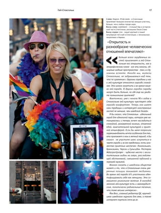 Гей-Стокгольм                                                  17


                Слева: Неделя «Pride-week» в Стокгольме
                привлекает большое количество женщин-участниц,
                больше, чем в любом городе мира.
                Внизу слева: Lejönbaren – стильный бар в историче-
                ской части Стокгольма, роскошном Гамла Стане.
                Внизу справа: Lino – самый крупный и самый
                популярный гей-клуб в Стокгольме, с несколькими
                танцполами и барами.

                 «Открытость и
                разнообразие человеческих
                отношений впечатляют»
                            Больше всего зарубежных го-
                            стей привлекает в гей-Сток-
                            гольме его открытость, как в
                географическом плане – все эти каналы, об-
                ширные водные пространства – так и в ду-
                ховном аспекте. Иногда мы, жители
                Стокгольма, не задумываемся над тем,
                что по сравнению с другими городами у нас
                к гей-культуре относятся гораздо спокой-
                нее. Это можно заметить и во время наше-
                го гей-парада. В других городах парады
                могут быть больше, но где еще вы увиди-
                те полмиллиона зрителей?
                   Фактически, уже с начала 90-х годов в
                Стокгольме гей-культура чувствует себя
                гораздо комфортнее. Теперь она имеет
                свои традиции и интересует иностранных
                гостей не меньше, чем шведский дизайн.
                   Я бы сказал, что Стокгольм – идеальный
                город для однополой пары, которая уже на-
                танцевалась и теперь хочет насладиться
                спокойной, размеренной жизнью, отменной
                едой, замечательной культурой и прият-
                ной атмосферой. Если бы меня попросили
                порекомендовать нечто особенное для тех,
                кто приезжает к нам в летний период, я бы
                сказал: не упустите шанс искупаться в
                черте города и за его пределами; есть мно-
                жество приятных местечек: Лонгхольмен,
                Брюнсвикен, Черсон и Сульсидан. Ресторан
                Mälarpaviljongen – чудесное место с восхи-
                тительным видом на озеро, расслабляю-
                щей обстановкой, смешанной публикой и
                хорошей музыкой.
                   Многое сказать о шведском обществе
                может и то, что в Стокгольме очень уве-
                ренные позиции занимают лесбиянки.
                Во время гей-парада 61% участников иден-
                тифицировали себя как женщины. Это со-
                вершенно уникальное явление. В молодой
                женской гей-культуре есть и авангардист-
                ские, политически радикальные течения,
                что тоже весьма интересно».
                   Йон Восс, главный редактор QX, крупней-
                шего шведского журнала для геев, а также
                интернет-портала www.qx.se.
 