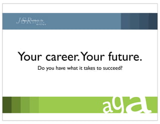 Your career.Your future.
   Do you have what it takes to succeed?
 