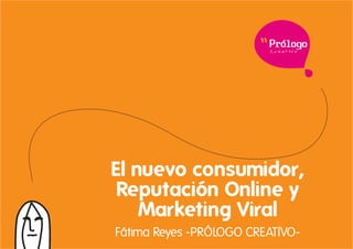 Crea t i vo




El nuevo consumidor,
 Reputación Online y
    Marketing Viral
Fátima Reyes -PRÓLOGO CREATIVO-
 
