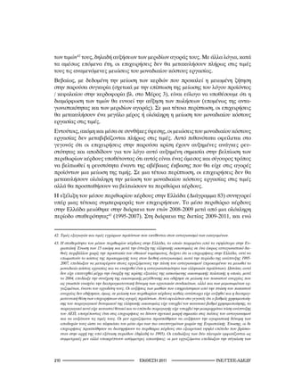των τιμών42 τους, δηλαδή αυξήσεων των μεριδίων αγοράς τους. Με άλλα λόγια, κατά
τα αμέσως επόμενα έτη, οι επιχειρήσεις δεν θα μετακυλήσουν πλήρως στις τιμές
τους τις αναμενόμενες μειώσεις του μοναδιαίου κόστους εργασίας.
Βεβαίως, με δεδομένη την μείωση των κερδών που προκαλεί η μειωμένη ζήτηση
στην παρούσα συγκυρία (σχετικά με την επίπτωση της μείωσης του λόγου προϊόντος
/ κεφαλαίου στην κερδοφορία βλ. στο Μέρος 3), είναι εύλογο να υποθέσουμε ότι η
διαμόρφωση των τιμών θα ευνοεί την αύξηση των πωλήσεων (επομένως της αντα-
γωνιστικότητας και των μεριδίων αγοράς). Σε μια τέτοια περίπτωση, οι επιχειρήσεις
θα μετακυλήσουν ένα μεγάλο μέρος ή ολόκληρη η μείωση του μοναδιαίου κόστους
εργασίας στις τιμές.
Εντούτοις, ακόμη και μέσα σε συνθήκες ύφεσης, οι μειώσεις του μοναδιαίου κόστους
εργασίας δεν μεταβιβάζονται πλήρως στις τιμές. Αυτό πιθανότατα οφείλεται στο
γεγονός ότι οι επιχειρήσεις στην παρούσα κρίση έχουν αυξημένες ανάγκες ρευ-
στότητας και αποδίδουν για τον λόγο αυτό αυξημένη σημασία στην βελτίωση των
περιθωρίων κέρδους υποθέτοντας ότι αυτός είναι ένας άμεσος και σίγουρος τρόπος
να βελτιωθεί η ρευστότητα έναντι της αβέβαιας έκβασης που θα είχε στις αγορές
προϊόντων μια μείωση της τιμής. Σε μια τέτοια περίπτωση, οι επιχειρήσεις δεν θα
μετακυλήσουν ολόκληρη την μείωση του μοναδιαίου κόστους εργασίας στις τιμές
αλλά θα προσπαθήσουν να βελτιώσουν τα περιθώρια κέρδους.
Η εξέλιξη του μέσου περιθωρίου κέρδους στην Ελλάδα (Διάγραμμα 83) συνηγορεί
υπέρ μιας τέτοιας συμπεριφοράς των επιχειρήσεων. Το μέσο περιθώριο κέρδους
στην Ελλάδα μειώθηκε στην διάρκεια των ετών 2008-2009 μετά από μια ολόκληρη
περίοδο σταθερότητας43 (1995-2007). Στη διάρκεια της διετίας 2009-2011, και ενώ


42.	Τιμές	εξαγωγών	και	τιμές	εγχώριων	προϊόντων	που	εκτίθενται	στον	ανταγωνισμό	των	εισαγομένων.
4.	Η	σταθερότητα	του	μέσου	περιθωρίου	κέρδους	στην	Ελλάδα,	το	οποίο	παραμένει	από	τα	υψηλότερα	στην	Ευ-
    ρωπαϊκή	Ένωση	των	5	ακόμη	και	μετά	την	ένταξη	της	ελληνικής	οικονομίας	σε	ένα	άκρως	ανταγωνιστικό	διε-
    θνές	περιβάλλον	χωρίς	την	προστασία	του	εθνικού	νομίσματος,	δείχνει	ότι	οι	επιχειρήσεις	στην	Ελλάδα,	αντί	να	
    επωμιστούν	το	κόστος	της	προσαρμογής	τους	στον	διεθνή	ανταγωνισμό,	κατά	την	περίοδο	της	ανάπτυξης	995-
    2007,	επεδίωξαν	να	μεταφέρουν	στους	εργαζόμενους	την	πίεση	του	ανταγωνισμού	(προκειμένου	να	μειωθεί	το	
    μοναδιαίο	κόστος	εργασίας	και	να	ενισχυθεί	έτσι	η	ανταγωνιστικότητα	των	ελληνικών	προϊόντων).	Ωστόσο,	αυτό	
    δεν	είχε	επιτευχθεί	μέχρι	την	έναρξη	της	κρίσης	εξαιτίας	της	ασκούμενης	οικονομικής	πολιτικής	η	οποία,	μετά	
    το	2004,	επεδίωξε	την	συνέχιση	της	οικονομικής	μεγέθυνσης	και	οδήγησε	σε	μείωση	του	ποσοστού	ανεργίας	που	
    ως	γνωστόν	ενισχύει	την	διαπραγματευτική	δύναμη	των	εργατικών	συνδικάτων,	αλλά	και	των	μεμονωμένων	ερ-
    γαζομένων,	έναντι	του	εργοδότη	τους.	Οι	αυξήσεις	των	μισθών	που	επηρεάστηκαν	από	την	πτώση	του	ποσοστού	
    ανεργίας	δεν	οδήγησαν,	όμως,	σε	μείωση	των	περιθωρίων	κέρδους	καθώς	αντίστοιχα	είχε	αυξηθεί	και	η	διαπραγ-
    ματευτική	θέση	των	επιχειρήσεων	στις	αγορές	προϊόντων.	Αυτό	οφειλόταν	στο	γεγονός	ότι	ο	βαθμός	χρησιμοποίη-
    σης	του	παραγωγικού	δυναμικού	της	ελληνικής	οικονομίας	είχε	υπερβεί	τον	κανονικό	βαθμό	χρησιμοποίησης,	το	
    παραγωγικό	κενό	είχε	καταστεί	θετικό	και	το	επίπεδο	παραγωγής	είχε	υπερβεί	την	μακροχρόνια	τάση	ανάπτυξης	
    του	ΑΕΠ,	επιτρέποντας	έτσι	στις	επιχειρήσεις	να	δίνουν	σχετικά	μικρή	σημασία	στις	πιέσεις	του	ανταγωνισμού	
    και	 να	 αυξάνουν	 τις	 τιμές	 τους.	 Οι	 μεν	 εργαζόμενοι	 προσπάθησαν	 να	 αυξήσουν	 την	 αγοραστική	 δύναμη	 των	
    αποδοχών	τους	ώστε	να	πλησιάσει	τον	μέσο	όρο	των	πιο	αναπτυγμένων	χωρών	της	Ευρωπαϊκής	Ένωσης,	οι	δε	
    επιχειρήσεις	προσπάθησαν	να	διατηρήσουν	τα	περιθώρια	κέρδους	στο	εξαιρετικά	υψηλό	επίπεδο	που	βρίσκο-
    νταν	στην	αρχή	της	υπό	εξέταση	περιόδου	(δηλαδή	το	995).	Οι	επιδιώξεις	των	δύο	πλευρών	εμφανίζονται	ως	
    συμμετρικές	μεν	αλλά	υποκρύπτουν	ασύμμετρες	απαιτήσεις:	οι	μεν	εργαζόμενοι	επεδίωξαν	την	σύγκλιση	των	




210                                                 2011                                    INE/-
 