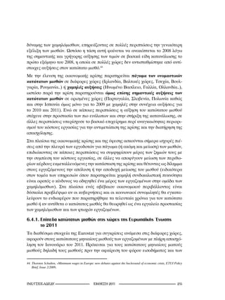 δύναμης των χαμηλόμισθων, επηρεάζοντας σε πολλές περιπτώσεις την γενικότερη
εξέλιξη των μισθών. Ωστόσο η τάση αυτή φαίνεται να ανακόπτεται το 2008 λόγω
της σημαντικής και γρήγορης αύξησης των τιμών σε βασικά είδη κατανάλωσης το
πρώτο εξάμηνο του 2008, η οποία σε πολλές χώρες δεν αντισταθμίστηκε από αντί-
στοιχες αυξήσεις στον κατώτατο μισθό.44
Με την έλευση της οικονομικής κρίσης παρατηρείται πάγωμα των ονομαστικών
κατώτατων μισθών σε διάφορες χώρες (Ιρλανδία, Βαλτικές χώρες, Τσεχία, Βουλ-
γαρία, Ρουμανία..) ή χαμηλές αυξήσεις (Ηνωμένο Βασίλειο, Γαλλία, Ολλανδία..),
ωστόσο παρά την κρίση παρατηρούνται όμως επίσης σημαντικές αυξήσεις των
κατώτατων μισθών σε ορισμένες χώρες (Πορτογαλία, Σλοβενία, Πολωνία καθώς
και στην Ισπανία όμως μόνο για το 2009 με χαμηλές στην συνέχεια αυξήσεις για
το 2010 και 2011). Ενώ σε κάποιες περιπτώσεις η αύξηση του κατώτατου μισθού
στόχευε στην προστασία των πιο ευάλωτων και στην στήριξη της κατανάλωσης, σε
άλλες περιπτώσεις υπερίσχυσε το βασικό επιχείρημα περί αναγκαιότητας περιορι-
σμού του κόστους εργασίας για την αντιμετώπιση της κρίσης και την διατήρηση της
απασχόλησης.
Στα πλαίσια της οικονομικής κρίσης και της ύφεσης ασκούνται σήμερα ισχυρές πιέ-
σεις από την πλευρά των εργοδοτών για πάγωμα (ή ακόμη και μείωση) των μισθών,
επιδιώκοντας σε κάποιες περιπτώσεις να συμψηφίσουν μέρος των ζημιών τους με
την συμπίεση του κόστους εργασίας, σε άλλες να αποφύγουν μείωση των περιθω-
ρίων κέρδους εκμεταλλευόμενες την κατάσταση της κρίσης και θέτοντας ως δίλημμα
στους εργαζόμενους την απόλυση ή την αποδοχή μείωσης του μισθού (ειδικότερα
στον τομέα των υπηρεσιών όπου παρατηρείται χαμηλή συνδικαλιστική πυκνότητα
είναι ορατός ο κίνδυνος να οδηγηθεί ένα μέρος των εργαζομένων στην ομάδα των
χαμηλόμισθων). Στα πλαίσια ενός αβέβαιου οικονομικού περιβάλλοντος είναι
δύσκολα προβλέψιμο αν οι κυβερνήσεις και οι κοινωνικοί συνομιλητές θα εγκατα-
λείψουν το ενδιαφέρον που παρατηρήθηκε τα τελευταία χρόνια για τον κατώτατο
μισθό ή αν αντίθετα ο κατώτατος μισθός θα θεωρηθεί ως ένα εργαλείο προστασίας
των χαμηλόμισθων και των φτωχών εργαζομένων.

6.4.1. Επίπεδα κατώτατων μισθών στις χώρες της Ευρωπαϊκής Ένωσης
       το 2011
Tα διαθέσιμα στοιχεία της Εurostat για συγκρίσεις ανάμεσα στις διάφορες χώρες,
αφορούν στους κατώτατους μηνιαίους μισθούς των εργαζομένων με πλήρη απασχό-
ληση τον Ιανουάριο του 2011. Πρόκειται για τους κατώτατους μηνιαίους μικτούς
μισθούς δηλαδή τους μισθούς πριν την αφαίρεση του φόρου εισοδήματος και των

44.	Thorsten	Schulten,	«Minimum	wages	in	Europe:	new	debates	against	the	backround	of	economic	crisis,	ETUI	Policy	
    Brief,	Issue	2/2009.




INE/-                                    2011                                                  21
 