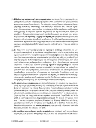 11. Η βαθειά και παρατεταμένη οικονομική κρίση και ύφεση έφερε στην επιφάνεια,
    μεταξύ των άλλων, τα «εγγενή προβλήματα» στην λειτουργία του τραπεζικού και
    χρηματοπιστωτικού συστήματος. Οι πολιτικές απορρύθμισης, ιδιωτικοποίησης,
    μεγάλης πιστωτικής επέκτασης, «τιτλοποίησης» δανείων, κ.α. έπαιξαν αρνη-
    τικό ρόλο και έφεραν τα τραπεζικά συστήματα πολλών χωρών στα πρόθυρα της
    κατάρρευσης. Η δημόσια κρατική παρέμβαση για τη διάσωση των τραπεζών
    επιβάρυνε δραματικά τους κρατικούς προϋπολογισμούς και τελικά τους φορο-
    λογούμενους. Ο δημόσιος έλεγχος των τραπεζών κρίθηκε αναγκαίος όπως και
    ένας ισχυρός κρατικός τραπεζικός πυλώνας, με ξεκάθαρη ρύθμιση των χρηματο-
    πιστωτικών σχέσεων και λειτουργία με οικονομικά, κοινωνικά και αναπτυξιακά
    κριτήρια αποτελεί μία ενδεδειγμένη δημόσια επιλογή για το εγγύς και απώτερο
    μέλλον.
12. Σε περιόδους οικονομικής κρίσης και ύφεσης οι τράπεζες απαιτείται να λει-
    τουργούν αντικυκλικά, με την έννοια να αμβλύνουν τις συνέπειες της κρίσης και
    όχι να τις επιτείνουν. Ένας τέτοιος προσανατολισμός δεν είναι σήμερα δυνατός
    στα πλαίσια του συστήματος των ιδιωτικών τραπεζών, της πλήρους απελευθέρω-
    σης της χρηματο-πιστωτικής αγοράς και του άκρατου ανταγωνισμού. Τον ρόλο
    αυτό καλούνται να διαδραματίσουν οι δημόσιες ή τα ειδικού σκοπού πιστωτικά
    ιδρύματα. Για τον λόγο αυτό οι τράπεζες δημοσίου συμφέροντος και ειδικού
    σκοπού απαιτείται άμεσα να εκσυγχρονισθούν, να ενισχυθούν και να διαδρα-
    ματίσουν ένα ρόλο ρυθμιστικό, κοινωνικό, αναπτυξιακό και σταθεροποιητικό
    για ολόκληρο το τραπεζικό σύστημα και την οικονομία. Ο πυλώνας αυτός των
    δημοσίων χρηματοπιστωτικών ιδρυμάτων και τραπεζών απαιτείται να λειτουρ-
    γήσει με νέα κριτήρια αποδοτικότητας που θα βασίζονται, κυρίως, στην μεγιστο-
    ποίηση της αναπτυξιακής και κοινωνικής αποτελεσματικότητας.
13. Τα αποτελέσματα της ύφεσης που προκαλείται από την πολιτική της δημοσιονο-
    μικής προσαρμογής και της εσωτερικής υποτίμησης είναι ήδη ορατά στο επίπεδο
    ζωής των κατοίκων της χώρας. Δημιουργείται έτσι στην Ελλάδα μία έντονη τάση
    για επιστροφή σε ένα χαμηλότερο επίπεδο ζωής και παραγωγικότητας ώστε να
    γίνει δυνατό, κατά την επικρατούσα άποψη, να ισοσκελισθούν το εξωτερικό ισο-
    ζύγιο αγαθών και υπηρεσιών και τα δημόσια οικονομικά. Παράλληλα, το 2010-
    2011, η ελληνική οικονομία παρουσίασε απόκλιση 9% έναντι του μέσου όρου
    των 15 πιο ανεπτυγμένων χωρών της Ευρωπαϊκής Ένωσης. Ο δείκτης σύγκλισης
    μειώθηκε από το 84,5% του μέσου όρου της Ε.Ε.-15 το 2009 σε 75,9% το 2011.
    Ουσιαστικά πρόκειται για οπισθοχώρηση της πραγματικής σύγκλισης κατά μία
    δεκαετία, δηλαδή στο επίπεδο του 2001.
14. Οι ακαθάριστες επενδύσεις παγίου κεφαλαίου, σε σταθερές τιμές παρουσίασαν
    κάμψη το 2008, η οποία συνεχίστηκε το 2009-2011 και αναμένεται να επιδεινω-


INE/-                     2011                                  2
 