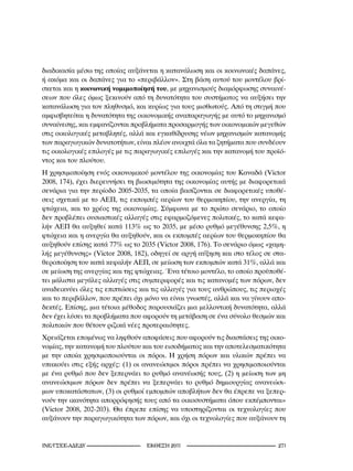 διαδικασία μέσω της οποίας αυξάνεται η κατανάλωση και οι κοινωνικές δαπάνες,
ή ακόμα και οι δαπάνες για το «περιβάλλον». Στη βάση αυτού του μοντέλου βρί-
σκεται και η κοινωνική νομιμοποίησή του, με μηχανισμούς διαμόρφωσης συναινέ-
σεων που όλες όμως ξεκινούν από τη δυνατότητα του συστήματος να αυξήσει την
κατανάλωση για τον πληθυσμό, και κυρίως για τους μισθωτούς. Από τη στιγμή που
αμφισβητείται η δυνατότητα της οικονομικής αναπαραγωγής με αυτό το μηχανισμό
συναίνεσης, και εμφανίζονται προβλήματα προσαρμογής των οικονομικών μεγεθών
στις οικολογικές μεταβλητές, αλλά και εγκαθίδρυσης νέων μηχανισμών κατανομής
των παραγωγικών δυνατοτήτων, είναι πλέον ανοιχτά όλα τα ζητήματα που συνδέουν
τις οικολογικές επιλογές με τις παραγωγικές επιλογές και την κατανομή του προϊό-
ντος και του πλούτου.
Η χρησιμοποίηση ενός οικονομικού μοντέλου της οικονομίας του Καναδά (Victor
2008, 174), έχει διερευνήσει τη βιωσιμότητα της οικονομίας αυτής με διαφορετικά
σενάρια για την περίοδο 2005-2035, τα οποία βασίζονται σε διαφορετικές υποθέ-
σεις σχετικά με το ΑΕΠ, τις εκπομπές αερίων του θερμοκηπίου, την ανεργία, τη
φτώχεια, και το χρέος της οικονομίας. Σύμφωνα με το πρώτο σενάριο, το οποίο
δεν προβλέπει ουσιαστικές αλλαγές στις εφαρμοζόμενες πολιτικές, το κατά κεφα-
λήν ΑΕΠ θα αυξηθεί κατά 113% ως το 2035, με μέσο ρυθμό μεγέθυνσης 2,5%, η
φτώχεια και η ανεργία θα αυξηθούν, και οι εκπομπές αερίων του θερμοκηπίου θα
αυξηθούν επίσης κατά 77% ως το 2035 (Victor 2008, 176). Το σενάριο όμως «χαμη-
λής μεγέθυνσης» (Victor 2008, 182), οδηγεί σε αργή αύξηση και στο τέλος σε στα-
θεροποίηση του κατά κεφαλήν ΑΕΠ, σε μείωση των εκπομπών κατά 31%, αλλά και
σε μείωση της ανεργίας και της φτώχειας. Ένα τέτοιο μοντέλο, το οποίο προϋποθέ-
τει μάλιστα μεγάλες αλλαγές στις συμπεριφορές και τις κατανομές των πόρων, δεν
αναδεικνύει όλες τις επιπτώσεις και τις αλλαγές για τους ανθρώπους, τις περιοχές
και το περιβάλλον, που πρέπει όχι μόνο να είναι γνωστές, αλλά και να γίνουν απο-
δεκτές. Επίσης, μια τέτοια μέθοδος παρουσιάζει μια μελλοντική δυνατότητα, αλλά
δεν έχει λύσει τα προβλήματα που αφορούν τη μετάβαση σε ένα σύνολο θεσμών και
πολιτικών που θέτουν ριζικά νέες προτεραιότητες.
Χρειάζεται επομένως να ληφθούν αποφάσεις που αφορούν τις διαστάσεις της οικο-
νομίας, την κατανομή του πλούτου και του εισοδήματος και την αποτελεσματικότητα
με την οποία χρησιμοποιούνται οι πόροι. Η χρήση πόρων και υλικών πρέπει να
υπακούει στις εξής αρχές: (1) οι ανανεώσιμοι πόροι πρέπει να χρησιμοποιούνται
με ένα ρυθμό που δεν ξεπερνάει το ρυθμό ανανέωσής τους, (2) η μείωση των μη
ανανεώσιμων πόρων δεν πρέπει να ξεπερνάει το ρυθμό δημιουργίας ανανεώσι-
μων υποκατάστατων, (3) οι ρυθμοί εμπομπών αποβλήτων δεν θα έπρεπε να ξεπερ-
νούν την ικανότητα απορρόφησής τους από τα οικοσυστήματα όπου εκπέμπονται»
(Victor 2008, 202-203). Θα έπρεπε επίσης να υποστηρίζονται οι τεχνολογίες που
αυξάνουν την παραγωγικότητα των πόρων, και όχι οι τεχνολογίες που αυξάνουν τη


INE/-                     2011                                21
 