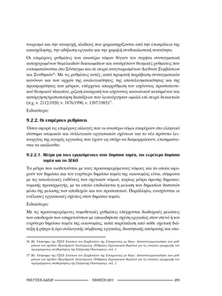 τουρισμό και την αναψυχή, κλάδους που χαρακτηρίζονται από την επισφάλεια της
απασχόλησης, την αδήλωτη εργασία και την χαμηλή συνδικαλιστική πυκνότητα.
Οι επιμέρους ρυθμίσεις των ανωτέρω νόμων θίγουν τον πυρήνα συνταγματικά
κατοχυρωμένων θεμελιωδών δικαιωμάτων και ανατρέπουν θεσμικές ρυθμίσεις που
ενσωματώνονται στο Σύνταγμα και σε σειρά αναγνωρισμένων Διεθνών Συμβάσεων
και Συνθηκών56. Με τις ρυθμίσεις αυτές, κατά προφανή παράβαση συνταγματικών
κανόνων και των αρχών της αναλογικότητας, της αποτελεσματικότητας και της
προσφορότητας των μέτρων, επέρχεται απορρύθμιση του ισχύοντος προστατευτι-
κού θεσμικού πλαισίου, ριζική ανατροπή του ισχύοντος κοινωνικού κεκτημένου και
κατάργηση/τροποποίηση διατάξεων που λειτούργησαν ομαλά επί σειρά δεκαετιών
(π.χ. ν. 2112/1920, ν. 1876/1990, ν. 1387/1983)57.
Ειδικότερα:

9.2.2. Οι επιμέρους ρυθμίσεις
Όσον αφορά τις επιμέρους αλλαγές που οι ανωτέρω νόμοι επιφέρουν στο ελληνικό
σύστημα ατομικών και συλλογικών εργασιακών σχέσεων και το νέο πρότυπο λει-
τουργίας της αγοράς εργασίας που έχουν ως στόχο να διαμορφώσουν, επισημαίνο-
νται τα ακόλουθα:

9.2.2.1. Μέτρα για τους εργαζόμενους στον δημόσιο τομέα, τον ευρύτερο δημόσιο
         τομέα και τις ΔΕΚΟ
Τα μέτρα που υιοθετούνται με τους προαναφερόμενους νόμους και τα οποία αφο-
ρούν τον δημόσιο και τον ευρύτερο δημόσιο τομέα της οικονομίας είναι, σύμφωνα
με τις αιτιολογικές εκθέσεις των σχετικών νόμων, κυρίως μέτρα άμεσης δημοσιο-
νομικής προσαρμογής, με τα οποία επιδιώκεται η μείωση των δημοσίων δαπανών
μέσω της μείωσης των αποδοχών και του προσωπικού. Παράλληλα, ενισχύονται οι
ευέλικτες εργασιακές σχέσεις στον δημόσιο τομέα.
Ειδικότερα:
Με τις προαναφερόμενες νομοθετικές ρυθμίσεις επέρχονται διαδοχικές μειώσεις
των αποδοχών των υπηρετούντων με οποιαδήποτε σχέση εργασίας στον στενό ή τον
ευρύτερο δημόσιο τομέα της οικονομίας, κατά παρέκκλιση από κάθε σχετική διά-
ταξη ή ρήτρα ή όρο συλλογικής σύμβασης εργασίας, διαιτητικής απόφασης και ατο-

56.	Βλ.	Υπόμνημα	της	ΓΣΕΕ	Ενώπιον	του	Συμβουλίου	της	Επικρατείας	με	θέμα:	Αντισυνταγματικότητα	των	ρυθ-
    μίσεων	του	σχεδίου	Προεδρικού	Διατάγματος	«Ρυθμίσεις	Εργασιακών	θεμάτων	για	τις	ανάγκες	εφαρμογής	του	
    προγράμματος	σταθερότητας	της	Ελληνικής	Οικονομίας»,	σελ.	.	
57.	Βλ.	Υπόμνημα	της	ΓΣΕΕ	Ενώπιον	του	Συμβουλίου	της	Επικρατείας	με	θέμα:	Αντισυνταγματικότητα	των	ρυθ-
    μίσεων	του	σχεδίου	Προεδρικού	Διατάγματος	«Ρυθμίσεις	Εργασιακών	θεμάτων	για	τις	ανάγκες	εφαρμογής	του	
    προγράμματος	σταθερότητας	της	Ελληνικής	Οικονομίας»,	σελ.	2.




INE/-                                2011                                             2
 