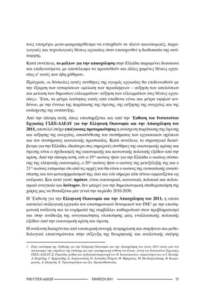 τους επιτρέψει μεσο-μακροπρόθεσμα να ενταχθούν σε πλέον καινοτομικές, παρα-
γωγικές και τεχνολογικές θέσεις εργασίας όταν επιταχυνθεί η διαδικασία της ανά-
καμψης.
Κατά συνέπεια, το μέλλον για την απασχόληση στην Ελλάδα παραμένει δυσοίωνο
και επιδεινούμενο, με αποτέλεσμα να προστεθούν και άλλες χαμένες θέσεις εργα-
σίας σ’ αυτές που ήδη χάθηκαν.
Πράγματι, οι δύσκολες αυτές συνθήκες της αγοράς εργασίας θα επιδεινωθούν με
την έξαρση των αντιφάσεων «μείωση των προσλήψεων – αύξηση των απολύσεων
και μείωση των δημοσίων ελλειμμάτων- αύξηση των ελλειμμάτων στις θέσεις εργα-
σίας». Έτσι, τα μέτρα λιτότητας εκτός από επώδυνα είναι και μέτρα υψηλού κιν-
δύνου, με την έννοια της παράτασης της ύφεσης, της αύξησης της ανεργίας και της
ανάσχεσης της ανάπτυξης.
Από την άποψη αυτή, όπως υποστηρίζεται και από την Έκθεση του Ινστιτούτου
Εργασίας ΓΣΕΕ-ΑΔΕΔΥ για την Ελληνική Οικονομία και την Απασχόληση του
2011, αποτελεί στόχο επείγουσας προτεραιότητας η ανάσχεση παράτασης της ύφεσης
και αύξησης της ανεργίας, αποσύνθεσης του συστήματος των εργασιακών σχέσεων
και του συστήματος κοινωνικής προστασίας. Κατά συνέπεια, το στρατηγικό διακύ-
βευμα για την Ελλάδα, ιδιαίτερα στις σημερινές συνθήκες της οικονομικής κρίσης και
ύφεσης είναι ο σχεδιασμός της οικονομικής και κοινωνικής πολιτικής εξόδου από την
κρίση. Από την άποψη αυτή, εάν ο 19ος αιώνας ήταν για την Ελλάδα ο αιώνας σύστα-
σης της ελληνικής οικονομίας, ο 20ος αιώνας ήταν ο αιώνας της μετεξέλιξής της και ο
21ος αιώνας εκτιμούμε ότι από τις αρχές του θα είναι ο αιώνας της ουσιαστικής ανασύ-
στασης και του μετασχηματισμού της, όσο και εάν σήμερα κάτι τέτοιο εμφανίζεται ως
ανέφικτο. Και αυτό γιατί: πρώτον, είναι οικονομικά, κοινωνικά, πολιτικά και πολιτι-
σμικά αναγκαίο και δεύτερον, δεν μπορεί για την δημοσιονομική σταθεροποίηση της
χώρας μας να θυσιάζεται μία γενιά την περίοδο 2010-2030.
Η Έκθεση για την Ελληνική Οικονομία και την Απασχόληση του 2011, η οποία
αποτελεί συλλογική εργασία του επιστημονικού δυναμικού του ΙΝΕ1 με την επιστη-
μονική ανάλυση και τα ευρήματά της συμβάλλει καθοριστικά στον προβληματισμό
και στην ανάδειξη της αναγκαιότητας υλοποίησης μίας εναλλακτικής πολιτικής
εξόδου από την οικονομική κρίση και ύφεση.
Η ανάλυση διακρίνεται από εσωτερική συνοχή, τεκμηρίωση και σαφήνεια και μεθο-
δολογικά επικεντρώνεται στην σύζευξη της θεωρητικής και αναλυτικής σκέψης

.	 Στην	εκπόνηση	της	Έκθεσης	για	την	Ελληνική	Οικονομία	και	την	Απασχόληση	του	έτους	20	εκτός	από	τον	
    συντονισμό,	την	επιμέλεια	της	έκδοσης	και	την	επιστημονική	ευθύνη	του	Επιστ.	Δ/ντή	του	Ινστιτούτου	Εργασίας	
    ΓΣΕΕ-ΑΔΕΔΥ,	Σ.	Ρομπόλη,	καθώς	και	τη	βασική	συμμετοχή	του	Η.	Ιωακείμογλου,	συμμετείχαν	και	οι	Γ.	Κουζής,	
    Α.	Καψάλης,	Γ.	Κρητικίδης,	Σ.	Λαμπουσάκη,	Π.	Λινάρδος-Ρυλμόν,	Θ.	Μητράκος,	Μ.	Θεοδωρουλάκης,	Β.	Κουμα-
    ριανός,	Α.	Σταμάτη,	Χ.	Τριανταφύλλου	και	Σπ.	Χρυσανθόπουλος.




INE/-                                  2011                                                  
 