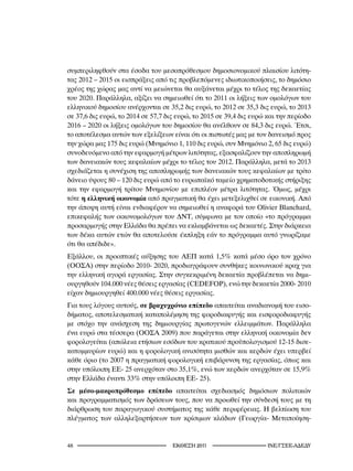 συμπεριληφθούν στα έσοδα του μεσοπρόθεσμου δημοσιονομικού πλαισίου λιτότη-
τας 2012 – 2015 οι εισπράξεις από τις προβλεπόμενες ιδιωτικοποιήσεις, το δημόσιο
χρέος της χώρας μας αντί να μειώνεται θα αυξάνεται μέχρι το τέλος της δεκαετίας
του 2020. Παράλληλα, αξίζει να σημειωθεί ότι το 2011 οι λήξεις των ομολόγων του
ελληνικού δημοσίου ανέρχονται σε 35,2 δις ευρώ, το 2012 σε 35,3 δις ευρώ, το 2013
σε 37,6 δις ευρώ, το 2014 σε 57,7 δις ευρώ, το 2015 σε 39,4 δις ευρώ και την περίοδο
2016 – 2020 οι λήξεις ομολόγων του δημοσίου θα ανέλθουν σε 84,3 δις ευρώ. Έτσι,
το αποτέλεσμα αυτών των εξελίξεων είναι ότι οι πιστωτές μας με τον δανεισμό προς
την χώρα μας 175 δις ευρώ (Μνημόνιο 1, 110 δις ευρώ, συν Μνημόνιο 2, 65 δις ευρώ)
συνοδευόμενο από την εφαρμογή μέτρων λιτότητας, εξασφαλίζουν την αποπληρωμή
των δανειακών τους κεφαλαίων μέχρι το τέλος του 2012. Παράλληλα, μετά το 2013
σχεδιάζεται η συνέχιση της αποπληρωμής των δανειακών τους κεφαλαίων με τρίτο
δάνειο ύψους 80 – 120 δις ευρώ από το ευρωπαϊκό ταμείο χρηματοδοτικής στήριξης
και την εφαρμογή τρίτου Μνημονίου με επιπλέον μέτρα λιτότητας. Όμως, μέχρι
τότε η ελληνική οικονομία από πραγματική θα έχει μετεξελιχθεί σε εικονική. Από
την άποψη αυτή είναι ενδιαφέρον να σημειωθεί η αναφορά του Olivier Blanchard,
επικεφαλής των οικονομολόγων του ΔΝΤ, σύμφωνα με τον οποίο «το πρόγραμμα
προσαρμογής στην Ελλάδα θα πρέπει να εκλαμβάνεται ως δεκαετές. Στην διάρκεια
των δέκα αυτών ετών θα αποτελούσε έκπληξη εάν το πρόγραμμα αυτό γνωρίζαμε
ότι θα απέδιδε».
Εξάλλου, οι προοπτικές αύξησης του ΑΕΠ κατά 1,5% κατά μέσο όρο τον χρόνο
(ΟΟΣΑ) στην περίοδο 2010- 2020, προδιαγράφουν συνθήκες κοινωνικού κραχ για
την ελληνική αγορά εργασίας. Στην συγκεκριμένη δεκαετία προβλέπεται να δημι-
ουργηθούν 104.000 νέες θέσεις εργασίας (CEDEFOP), ενώ την δεκαετία 2000- 2010
είχαν δημιουργηθεί 400.000 νέες θέσεις εργασίας.
Για τους λόγους αυτούς, σε βραχυχρόνιο επίπεδο απαιτείται αναδιανομή του εισο-
δήματος, αποτελεσματική καταπολέμηση της φοροδιαφυγής και εισφοροδιαφυγής
με στόχο την ανάσχεση της δημιουργίας πρωτογενών ελλειμμάτων. Παράλληλα
ένα ευρώ στα τέσσερα (ΟΟΣΑ 2009) που παράγεται στην ελληνική οικονομία δεν
φορολογείται (απώλεια ετήσιων εσόδων του κρατικού προϋπολογισμού 12-15 δισε-
κατομμυρίων ευρώ) και η φορολογική ανισότητα μισθών και κερδών έχει υπερβεί
κάθε όριο (το 2007 η πραγματική φορολογική επιβάρυνση της εργασίας, όπως και
στην υπόλοιπη ΕΕ- 25 ανερχόταν στο 35,1%, ενώ των κερδών ανερχόταν σε 15,9%
στην Ελλάδα έναντι 33% στην υπόλοιπη ΕΕ- 25).
Σε μέσο-μακροπρόθεσμο επίπεδο απαιτείται σχεδιασμός δημόσιων πολιτικών
και προγραμματισμός των δράσεων τους, που να προωθεί την σύνδεσή τους με τη
διάρθρωση του παραγωγικού συστήματος της κάθε περιφέρειας. Η βελτίωση του
πλέγματος των αλληλεξαρτήσεων των κρίσιμων κλάδων (Γεωργία- Μεταποίηση-


                                   2011                     INE/-
 