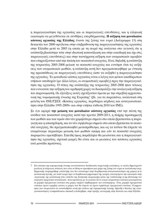 η παραγωγικότητα της εργασίας και οι παραγωγικές επενδύσεις, και η ελληνική
οικονομία να μεγεθύνεται σε συνθήκες υπερθέρμανσης. Η αύξηση του μοναδιαίου
κόστους εργασίας της Ελλάδας έναντι της ζώνης του ευρώ (Διάγραμμα 13) στη
δεκαετία του 2000 οφείλεται στην επιβράδυνση της παραγωγικότητας της εργασίας
στην Ελλάδα μετά το 2003 (η οποία με τη σειρά της ανάγεται στο γεγονός ότι η
ανάπτυξη βασίστηκε τότε στην ιδιωτική κατανάλωση και στην οικοδομή και όχι στις
παραγωγικές επενδύσεις) και στην ταυτόχρονη αύξηση των ονομαστικών αμοιβών
που επηρεάζονταν από την πτώση του ποσοστού ανεργίας. Ενώ, δηλαδή, η ανάπτυξη
της τετραετίας 2005-2008 μείωσε το ποσοστό ανεργίας και ευνόησε έτσι τις αυξή-
σεις των ονομαστικών μισθών, η ανάπτυξη αυτή δεν πραγματοποιήθηκε με ένταση
της προσπάθειας σε παραγωγικές επενδύσεις ώστε να αυξηθεί η παραγωγικότητα
της εργασίας. Το μοναδιαίο κόστος εργασίας είναι ο λόγος των μέσων ακαθάριστων
ετήσιων αποδοχών (με άλλα λόγια, οι ονομαστικές αμοιβές) προς την παραγωγικό-
τητα της εργασίας. Ο τύπος της ανάπτυξης της τετραετίας 2005-2008 ήταν τέτοιος
που ευνοούσε την αύξηση του αριθμητή χωρίς να διασφαλίζει την αναλογική αύξηση
του παρονομαστή. Οι εξελίξεις αυτές σχετίζονταν άμεσα με την στρεβλή αρχιτεκτο-
νική της νομισματικής ένωσης της Ευρώπης7 (βλ. για τα παραπάνω, αναλυτικά στη
μελέτη του ΙΝΕ/ΓΣΕΕ «Κόστος εργασίας, περιθώρια κέρδους και ανταγωνιστικό-
τητα στην Ελλάδα 1995-2009» και στην ετήσια έκθεση 2010 του ΙΝΕ).
Σε ό,τι αφορά την μείωση του μοναδιαίου κόστους εργασίας υπό την πίεση της
ανόδου του ποσοστού ανεργίας κατά την τριετία 2009-2011, η πλήρης προσαρμογή
των μισθών και των τιμών στο νέο χαμηλότερο σημείο στο οποίο βρίσκονται η παρα-
γωγή και η απασχόληση, και το νέο υψηλότερο σημείο στο οποίο βρίσκεται το ποσο-
στό ανεργίας, θα πραγματοποιηθεί μεσοπρόθεσμα, και ως εκ τούτου θα έπρεπε να
αναμένουμε περαιτέρω μείωση των μισθών ακόμη και εάν το ποσοστό ανεργίας
παραμείνει αμετάβλητο. Επειδή όμως παράλληλα θα μειώνεται και η παραγωγικό-
τητα της εργασίας, σχετικά μικρές θα είναι και οι μειώσεις του κόστους εργασίας
ανά μονάδα προϊόντος.




7.	 Στα	πλαίσια	της	νομισματικής	ένωσης	αναπτύσσονται	διαδικασίες	σωρευτικής	αιτιότητας,	οι	οποίες	δημιουργούν	
    φαύλους	ή	ενάρετους	κύκλους	που	είναι	σε	θέση	να	κρατήσουν	μια	χώρα	της	ζώνης	του	ευρώ	σε	κατάσταση	υπερ-
    θέρμανσης	(ταχύρρυθμης	ανάπτυξης	που	δεν	αντιστοιχεί	στην	διαρθρωτική	ανταγωνιστικότητα	της	χώρας)	ή	σε	
    κατάσταση	ύφεσης,	για	πολύ	καιρό	πριν	οι	διορθωτικοί	μηχανισμοί	της	αγοράς	επαναφέρουν	την	οικονομία	στην	
    «κανονική»	της	κατάσταση	(στο	επίπεδο	της	δυνητικής	παραγωγής)	μέσω	της	επιδείνωσης	ή	της	βελτίωσης	του	
    ισοζυγίου	τρεχουσών	συναλλαγών.	Αυτό	σχετίζεται	με	το	γεγονός	ότι	το	ενιαίο	ονομαστικό	επιτόκιο	μετατρέπεται	
    σε	χαμηλό	πραγματικό	επιτόκιο	στις	χώρες	υψηλού	πληθωρισμού,	και	αντιστρόφως.	Έτσι,	χαμηλά	πραγματικά	
    επιτόκια	έχουν	ακριβώς	εκείνες	οι	χώρες	που	θα	έπρεπε	να	έχουν	υψηλότερα	πραγματικά	επιτόκια.	Ο	μηχανι-
    σμός	που	αναμενόταν	να	αντισταθμίσει	αυτή	την	ατέλεια	της	νομισματικής	ένωσης,	δηλαδή	ο	δίαυλος	της	αντα-
    γωνιστικότητας	(competitiveness	channel)	αποδείχθηκε,	στην	πράξη,	ανεπαρκής	στην	Ισπανία	και	στην	Ελλάδα.	




0                                               2011                                 INE/-
 