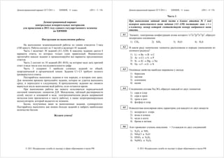 Демонстрационный вариант ЕГЭ 2011 г.    ХИМИЯ, 11 класс.              (2011 - 3 / 19)        Демонстрационный вариант ЕГЭ 2011 г.     ХИМИЯ, 11 класс.             (2011 - 4 / 19)

                                                                                                                                    Часть 1

                     Демонстрационный вариант                                                При выполнении заданий этой части в бланке ответов № 1 под
               контрольных измерительных материалов                                          номером выполняемого вами задания (А1–А30) поставьте знак « × »
     для проведения в 2011 году единого государственного экзамена                            в клеточку, номер которой соответствует номеру выбранного вами
                              по ХИМИИ                                                       ответа.
                                                                                        A1   Элемент, электронная конфигурация атома которого 1s22s22p63s23p2, образует
                                                                                             водородное соединение
                       Инструкция по выполнению работы
                                                                                              1) CH4           2) SiH4           3) H2O             4) H2S
      На выполнение экзаменационной работы по химии отводится 3 часа
(180 минут). Работа состоит из 3 частей и включает 45 заданий.                          A2   В каком ряду химические элементы расположены в порядке уменьшения их
      Часть 1 включает 30 заданий (А1–А30). К каждому заданию дается 4                       атомного радиуса?
варианта ответа, из которых только один правильный. Внимательно                               1) Li → Be → B → C
прочитайте каждое задание и проанализируйте все варианты предложенных                         2) Ar → Cl → S → P
ответов.                                                                                      3) Si → Al → Mg → Na
      Часть 2 состоит из 10 заданий (В1–В10), на которые надо дать краткий
                                                                                              4) Ne → F → O → N
ответ в виде числа или последовательности цифр.
      Часть 3 содержит 5 наиболее сложных заданий по общей,                             A3   Основные свойства наиболее выражены у оксида
неорганической и органической химии. Задания C1–C5 требуют полного
(развернутого) ответа.                                                                        1) бериллия
      Постарайтесь выполнять задания в том порядке, в котором они даны.                       2) магния
Для экономии времени пропускайте задание, которое не удается выполнить                        3) алюминия
сразу, и переходите к следующему. К пропущенному заданию вы сможете                           4) калия
вернуться после выполнения всей работы, если останется время.
      При выполнении работы вы можете пользоваться периодической                        A4   Соединения состава Na2ЭО4 образует каждый из двух элементов:
системой химических элементов Д.И. Менделеева, таблицей растворимости                         1) сера и хлор
солей, кислот и оснований в воде, электрохимическим рядом напряжений                          2) сера и хром
металлов (они прилагаются к тексту работы), а также непрограммируемым                         3) хром и азот
калькулятором, который выдается на экзамене.                                                  4) фосфор и хлор
      Баллы, полученные вами за выполненные задания, суммируются.
Постарайтесь выполнить как можно больше заданий и набрать наибольшее                    A5   Ковалентная неполярная связь характерна для каждого из двух веществ:
количество баллов.
                                                                                              1) водорода и хлора
                                   Желаем успеха!                                             2) воды и алмаза
                                                                                              3) меди и азота
                                                                                              4) брома и метана

                                                                                        A6   Азот проявляет степень окисления + 3 в каждом из двух соединений:
                                                                                              1) N2O3 и NH3
                                                                                              2) NH4Cl и N2O
                                                                                              3) HNO2 и N2H4
                                                                                              4) NaNO2 и N2O3


        © 2011 Федеральная служба по надзору в сфере образования и науки РФ                          © 2011 Федеральная служба по надзору в сфере образования и науки РФ
 