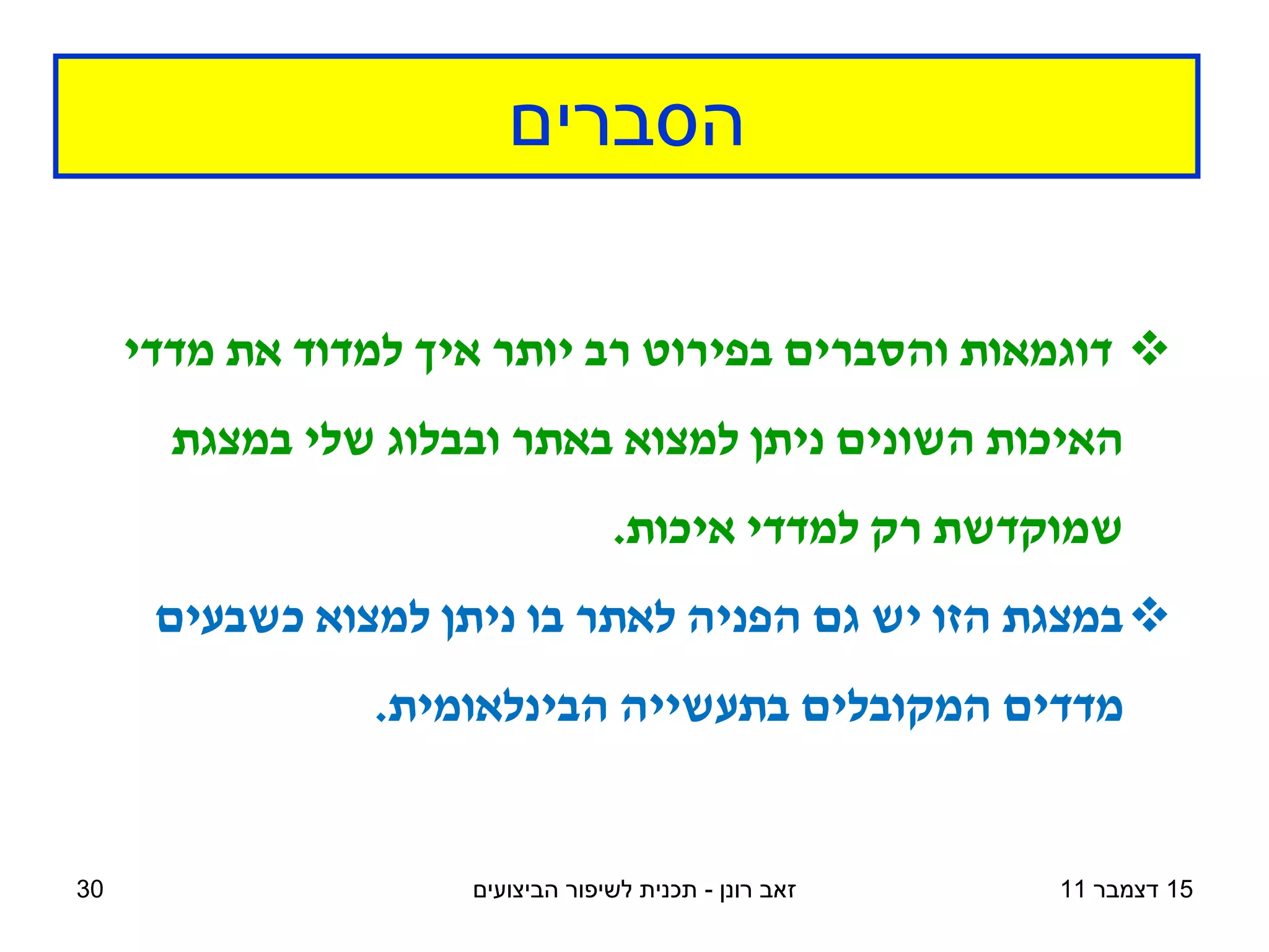 ‫הסברים‬

     ‫‪ ‬דוגמאות והסברים בפירוט רב יותר איך למדוד את מדדי‬
       ‫האיכות השונים ניתן למצוא באתר ובבלוג שלי במצגת‬
                                  ‫שמוקדשת רק למדדי איכות.‬
      ‫‪ ‬במצגת הזו יש גם הפניה לאתר בו ניתן למצוא כשבעים‬
                ‫מדדים המקובלים בתעשייה הבינלאומית.‬


‫03‬                   ‫זאב רונן - תכנית לשיפור הביצועים‬   ‫51 דצמבר 11‬
 