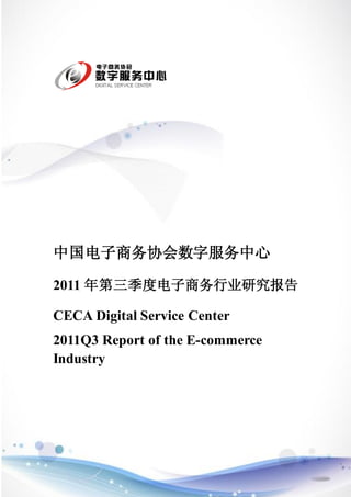 中国电子商务协会数字服务中心

2011 年第三季度电子商务行业研究报告

CECA Digital Service Center
2011Q3 Report of the E-commerce
Industry




                      中国电子商务协会数字服务中心
                      China E-Commerce Association
                                                     I
                      Digital Service Center
 