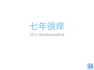 七年很痒
2011 WebRebuild年会
 