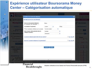 Expérience utilisateur Boursorama Money
Center – Catégorisation automatique




                  Adoption utilisateurs de la Gestion de Finance Personnelle bancaire (PFM)
                                                                                              9
 
