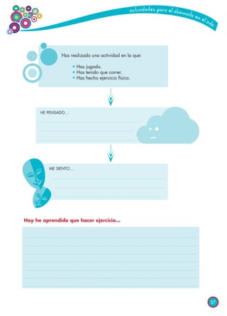 37
Has realizado una actividad en la que:
	 • Has jugado.
	 • Has tenido que correr.
	 • Has hecho ejercicio físico.
HE PENSADO…
ME SIENTO…
Hoy he aprendido que hacer ejercicio…
 