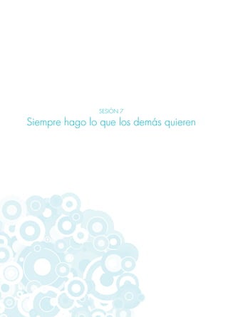 SESIÓN 7
Siempre hago lo que los demás quieren
 