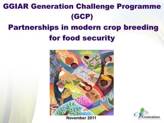 GGIAR Generation Challenge Programme
(GCP)

Partnerships in modern crop breeding
for food security

November 2011

 