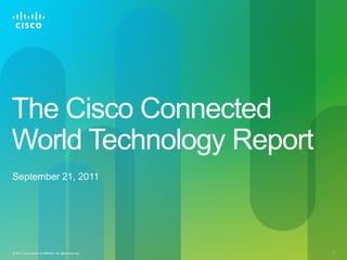 The Cisco Connected
World Technology Report
September 21, 2011




© 2011 Cisco and/or its affiliates. All rights reserved.   1
 
