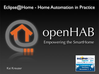 Eclipse@Home - Home Automation in Practice




                 openHAB
                  Empowering the SmartHome




 Kai Kreuzer
 