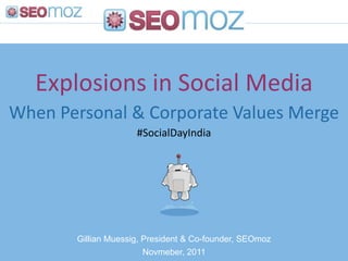 Explosions in Social Media
When Personal & Corporate Values Merge
                     #SocialDayIndia




       Gillian Muessig, President & Co-founder, SEOmoz
                        Novmeber, 2011
 