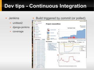 Dev tips - Continuous Integration

   Jenkins                 Build triggered by commit (or polled)
       unittest2
       django-jenkins
       coverage
 