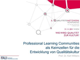 Professional Learning Communities
                                          als Keimzellen für die
                                Entwicklung von Qualitätskultur
                                                  Prof. Dr. Karl Wilbers
Fachbereich
Wirtschaftswissenschaften
 