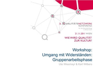 Workshop:
Umgang mit Widerständen:
    Gruppenarbeitsphase
        Ute Wiesmayr & Karl Wilbers
 