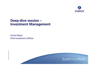 Deep-dive session –
                                  Investment Management


                                  Cecilia Reyes
                                  Chief Investment Officer
© Zurich Financial Services Ltd
 