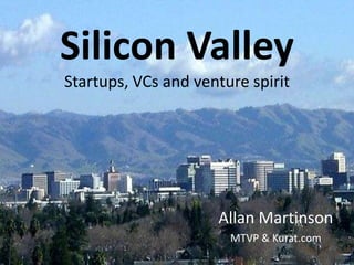 Silicon Valley
Startups, VCs and venture spirit




                     Allan Martinson
                       MTVP & Kurat.com
 