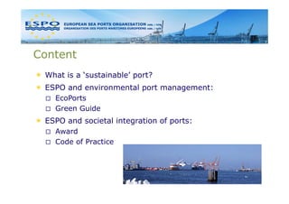 Content
 What is a ‘sustainable’ port?
                         p
 ESPO and environmental port management:
   EcoPorts
   ...