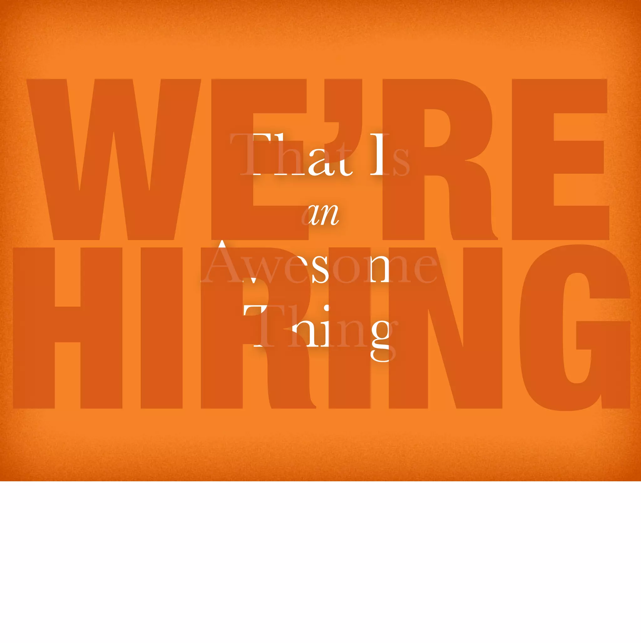 WE’RE
  That Is
    an


HIRING
 Awesome
  Thing
 