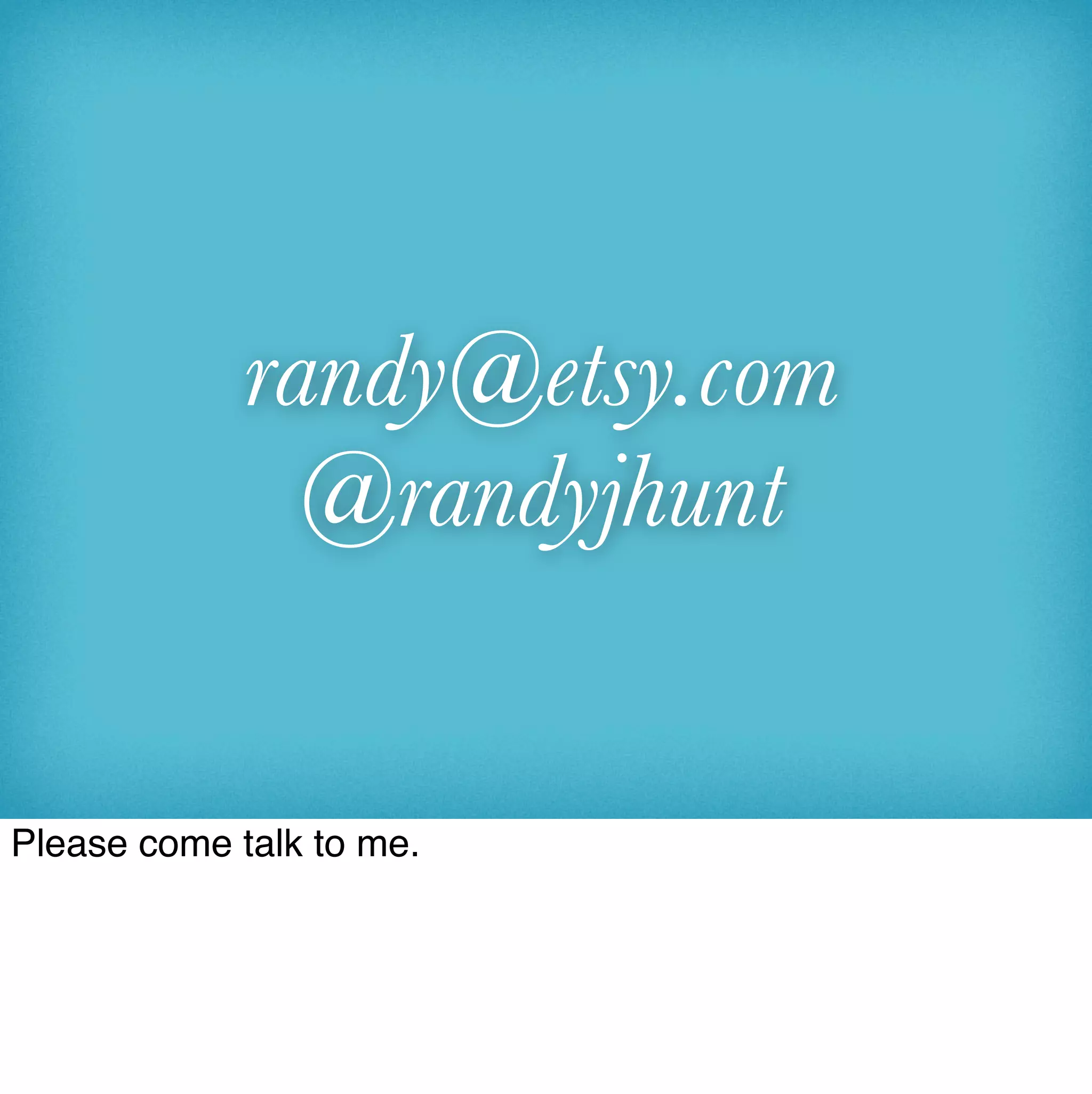 randy@etsy.com
               @randyjhunt


Please come talk to me.
 