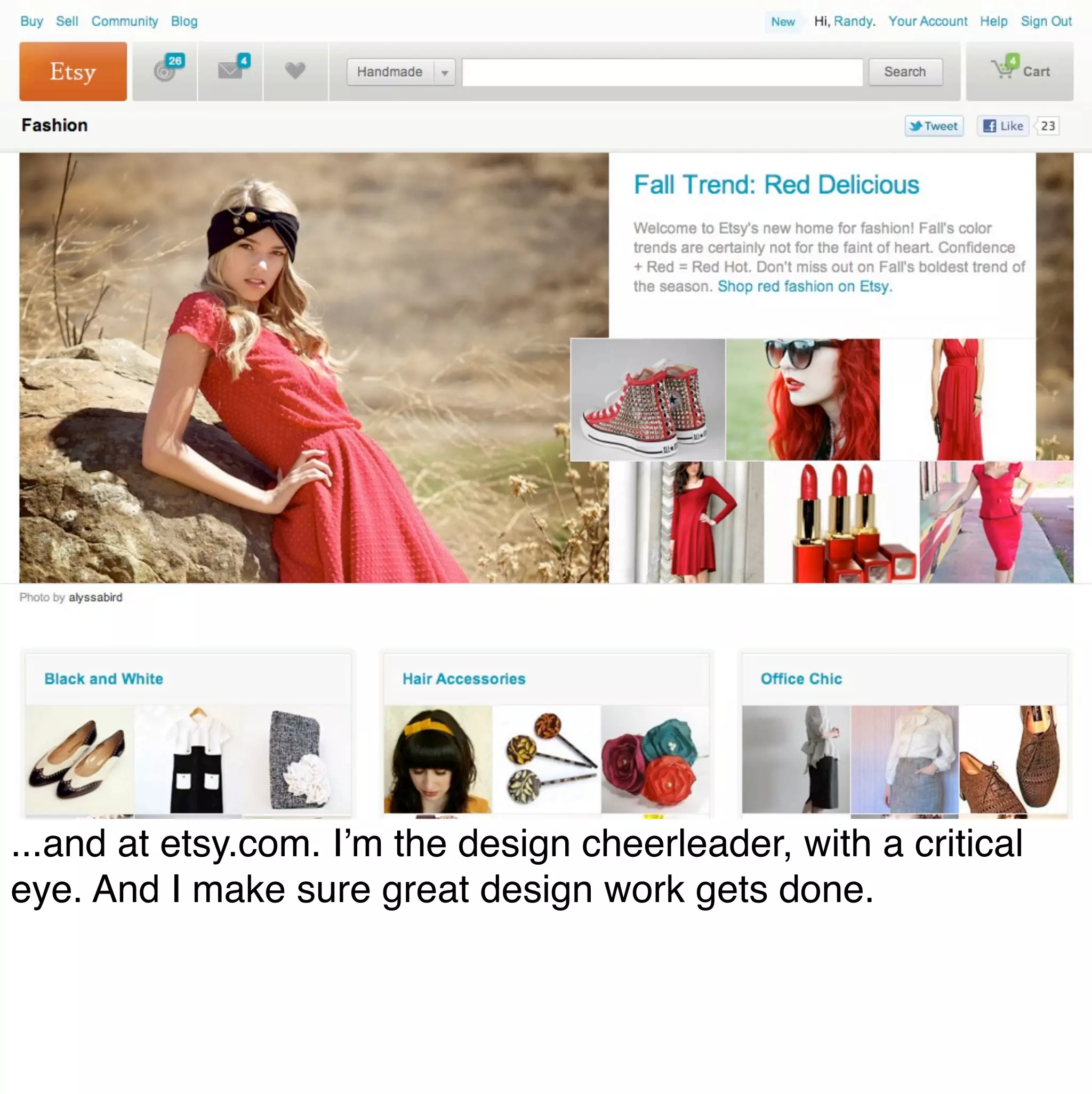 ...and at etsy.com. I’m the design cheerleader, with a critical
eye. And I make sure great design work gets done.
 
