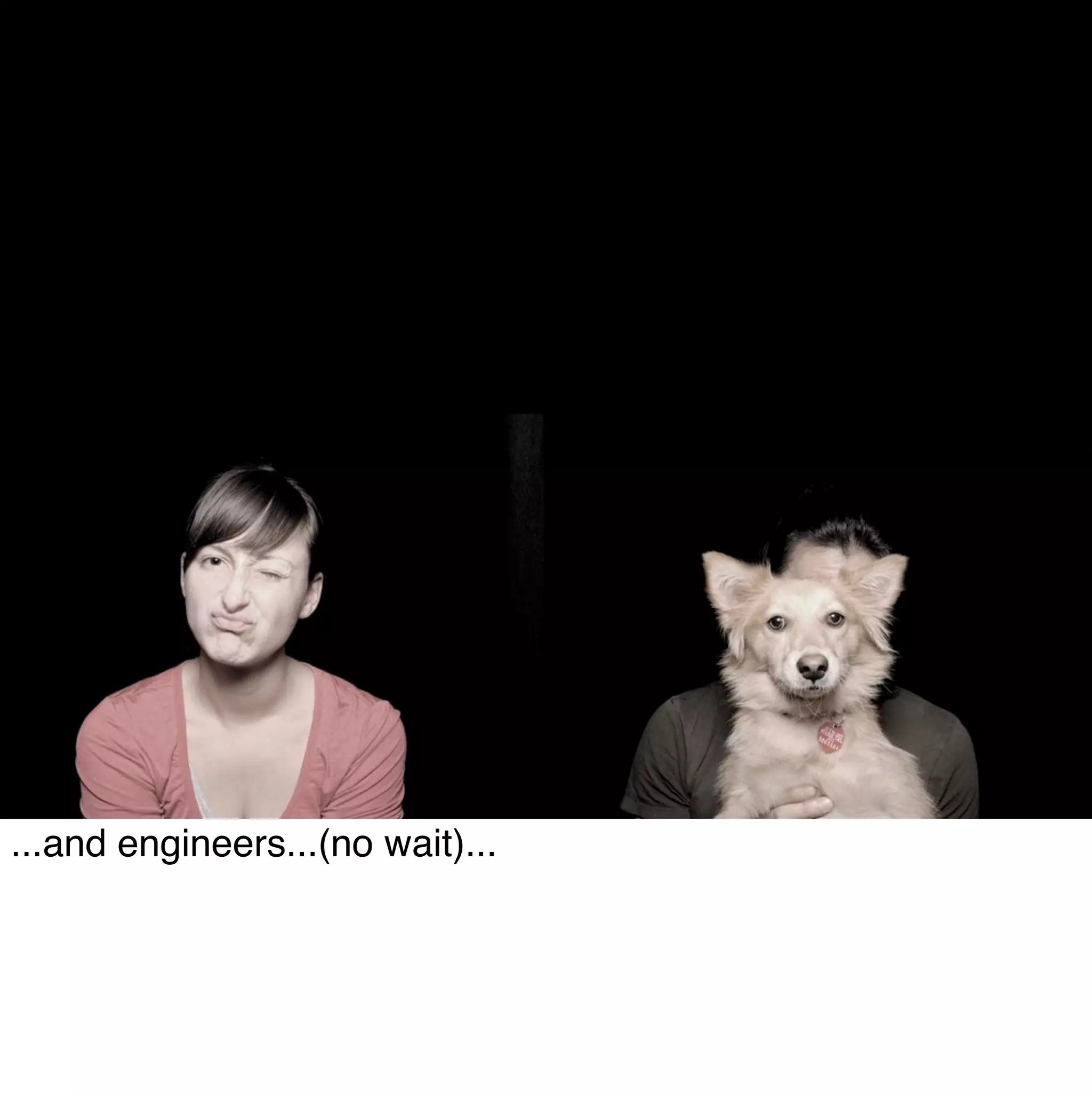 ...and engineers...(no wait)...
 