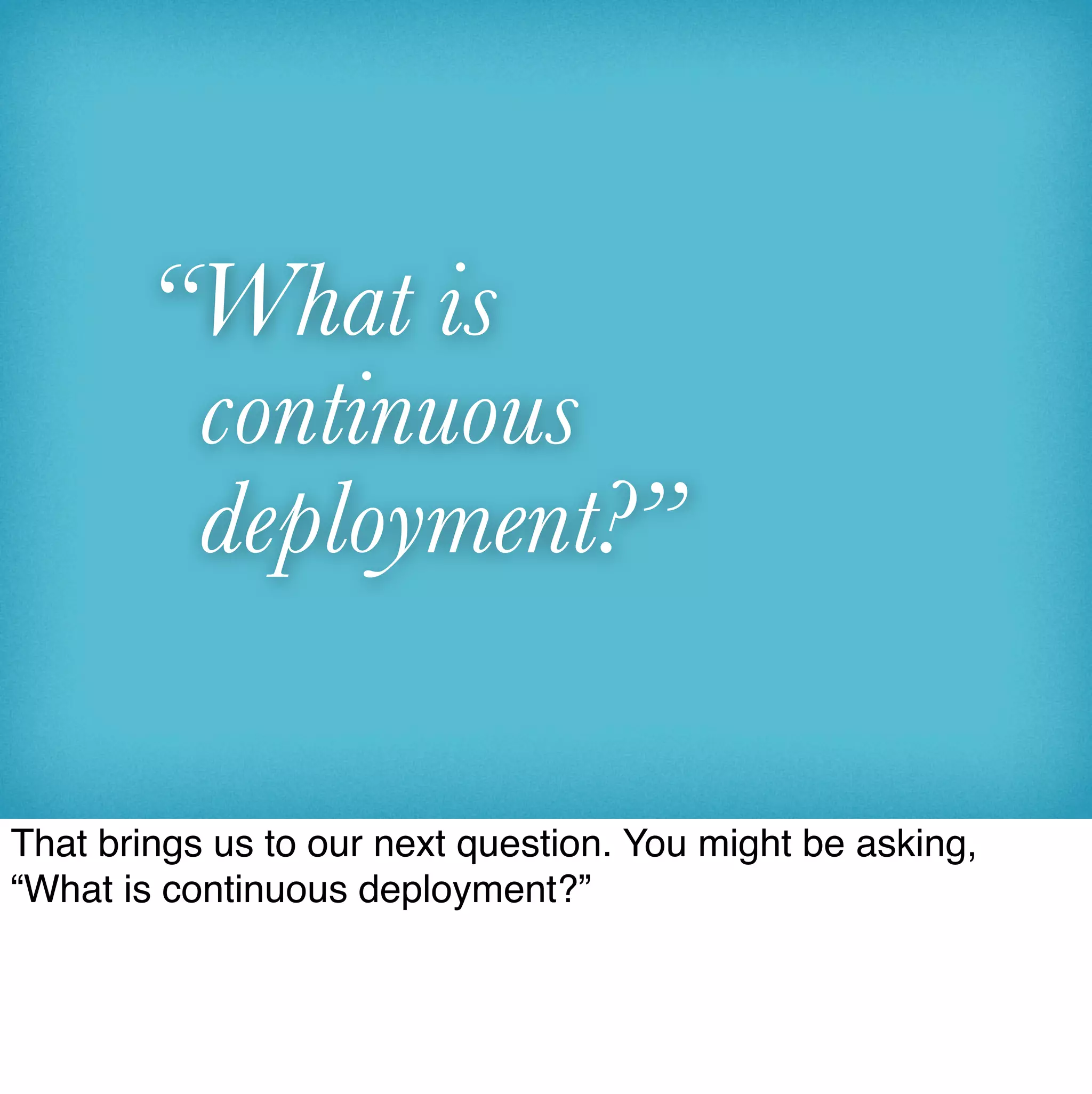 “What is
        continuous
        deployment?”

That brings us to our next question. You might be asking,
“What is continuous deployment?”
 