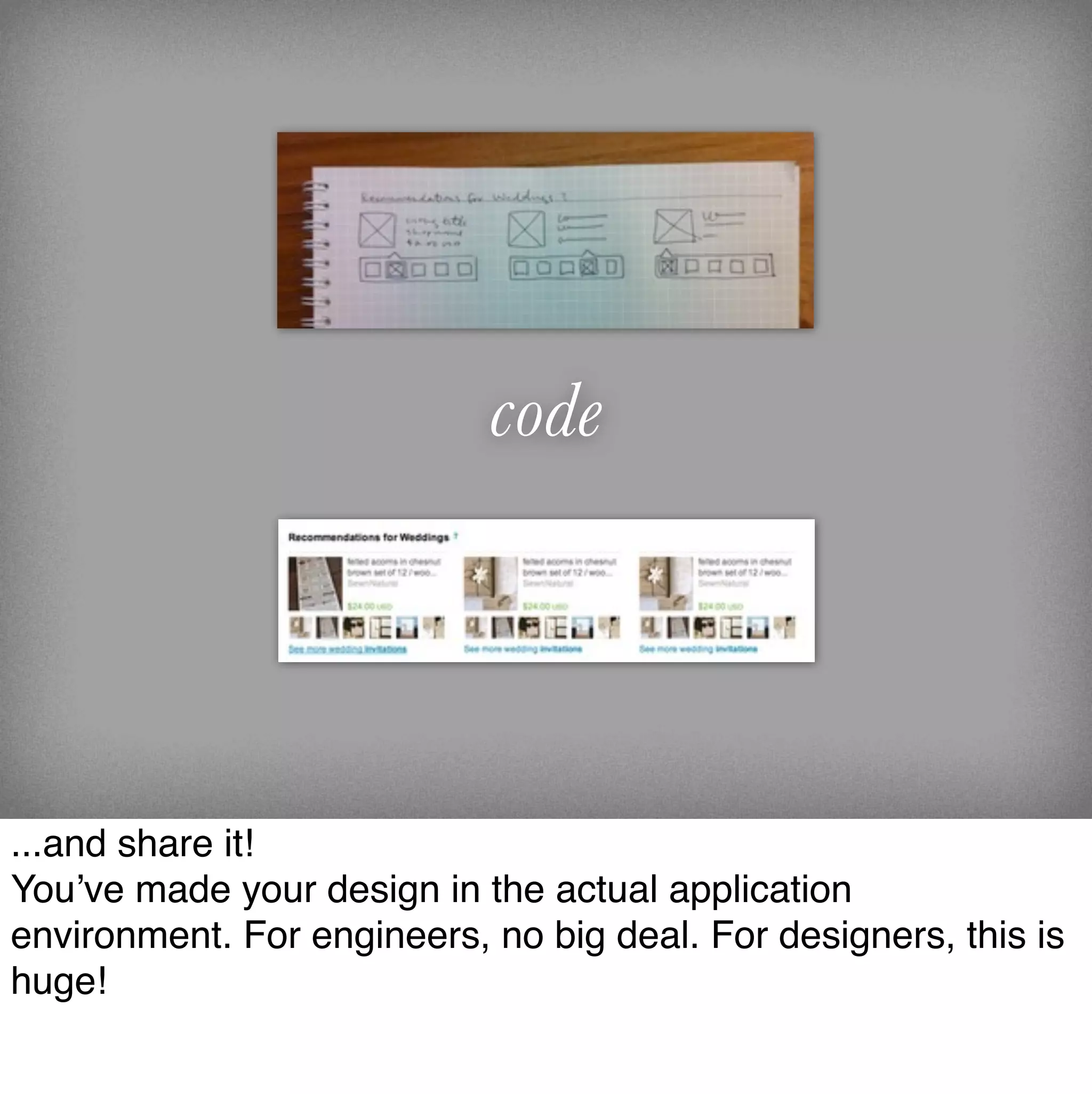 code




...and share it!
You’ve made your design in the actual application
environment. For engineers, no big deal. For designers, this is
huge!
 