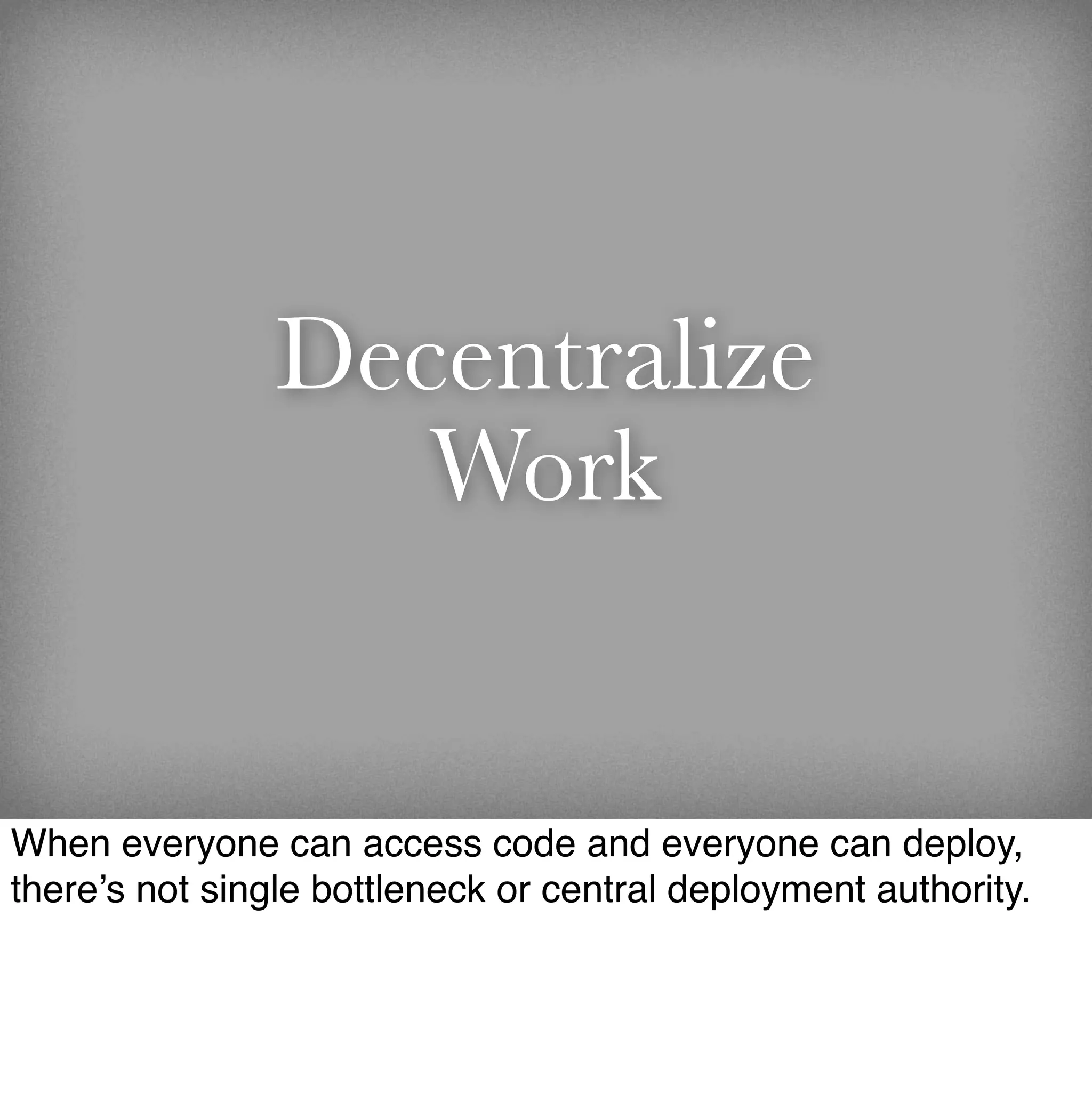 Decentralize
                   Work


When everyone can access code and everyone can deploy,
there’s not single bottleneck or central deployment authority.
 