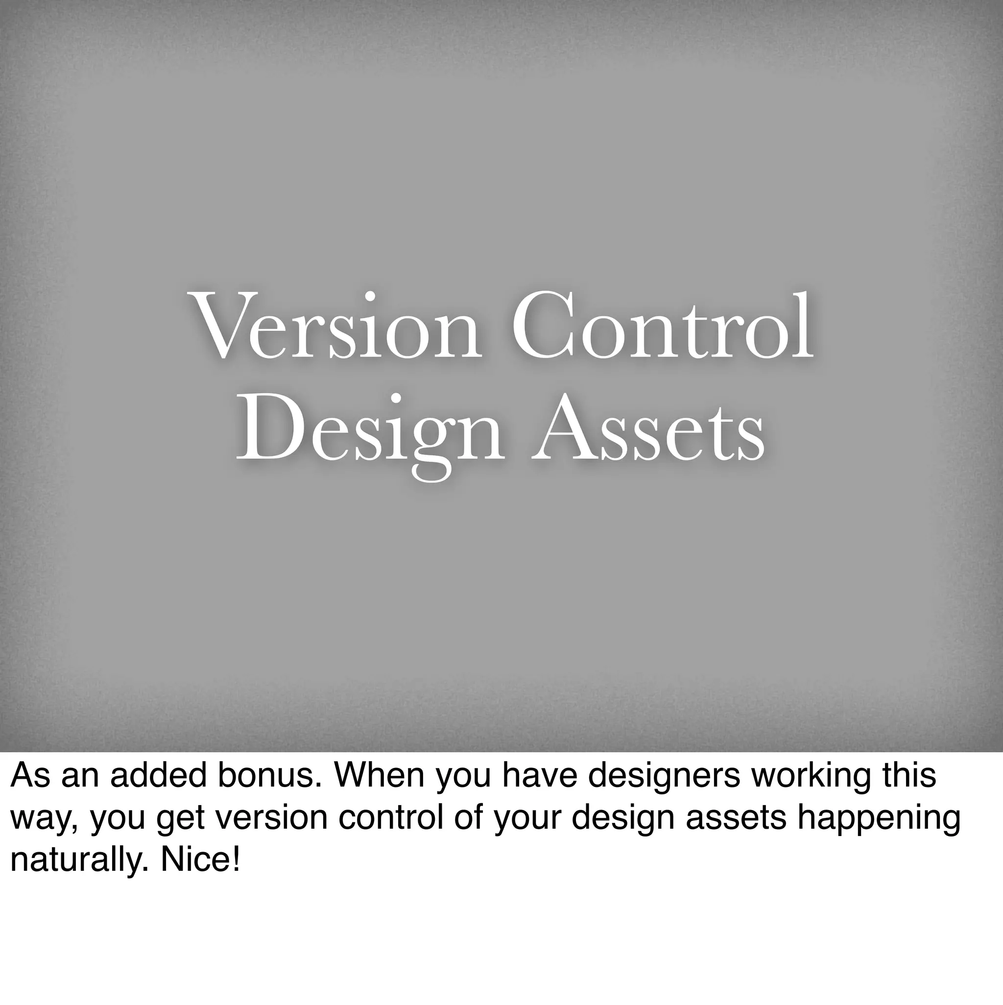Version Control
            Design Assets


As an added bonus. When you have designers working this
way, you get version control of your design assets happening
naturally. Nice!
 