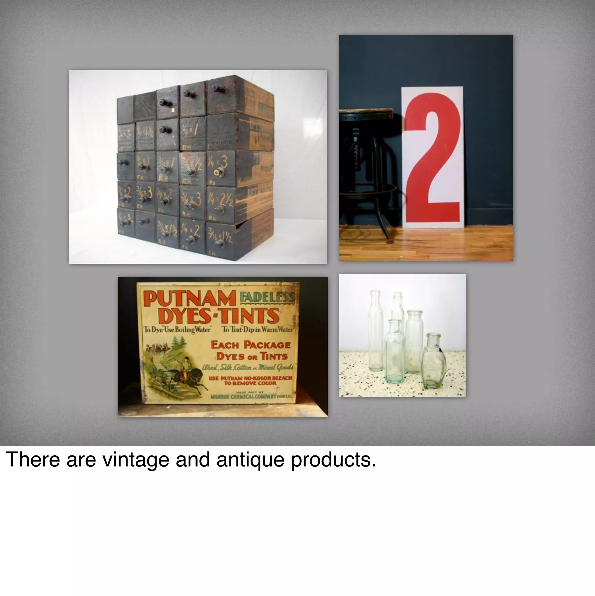 There are vintage and antique products.
 