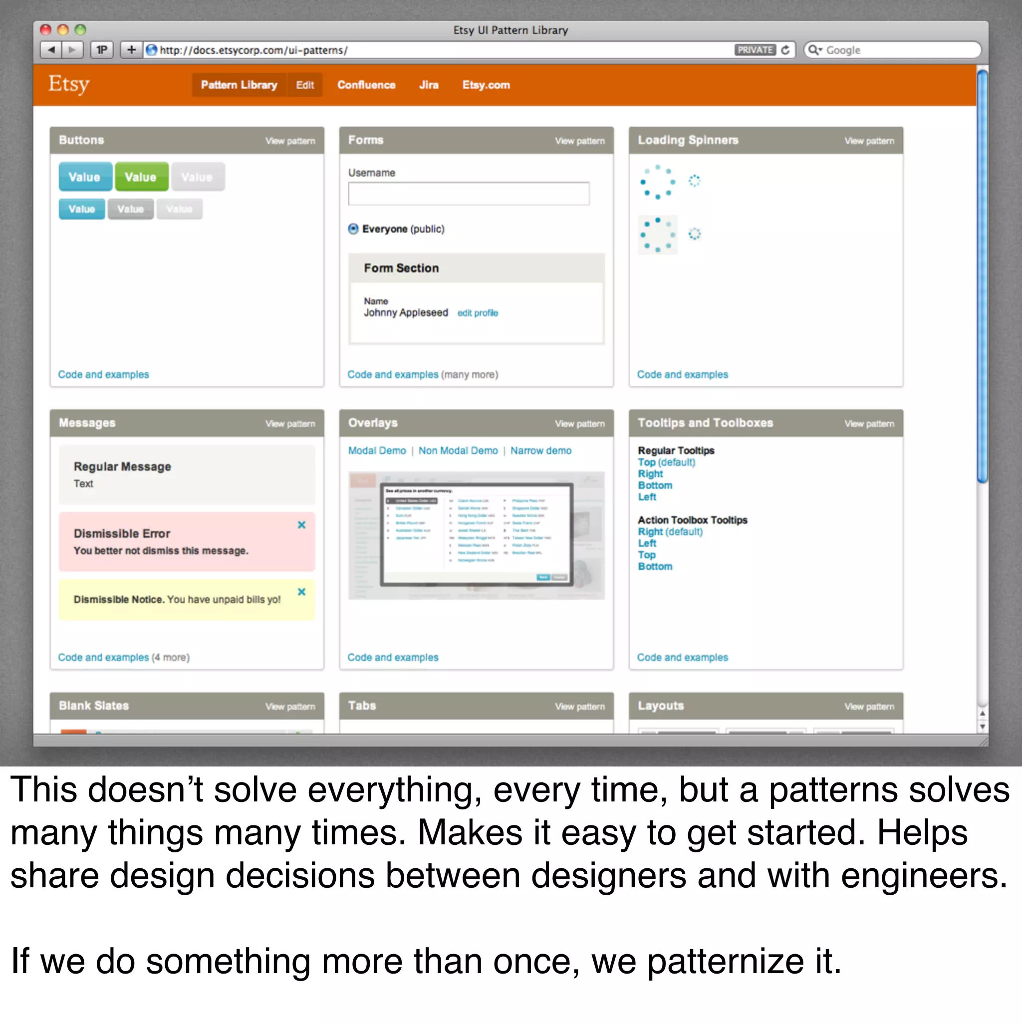 This doesn’t solve everything, every time, but a patterns solves
many things many times. Makes it easy to get started. Helps
share design decisions between designers and with engineers.

If we do something more than once, we patternize it.
 
