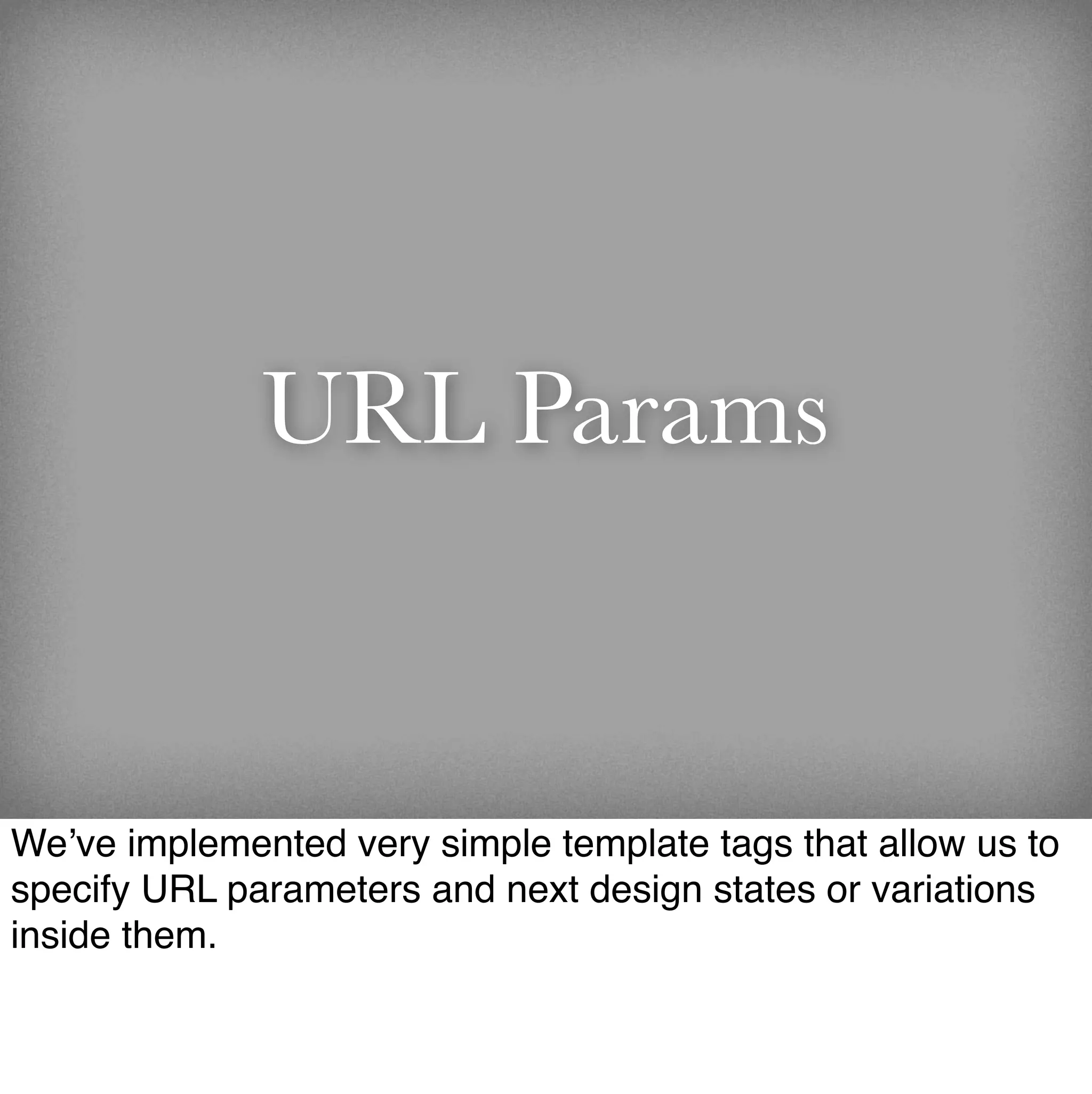 URL Params


We’ve implemented very simple template tags that allow us to
specify URL parameters and next design states or variations
inside them.
 
