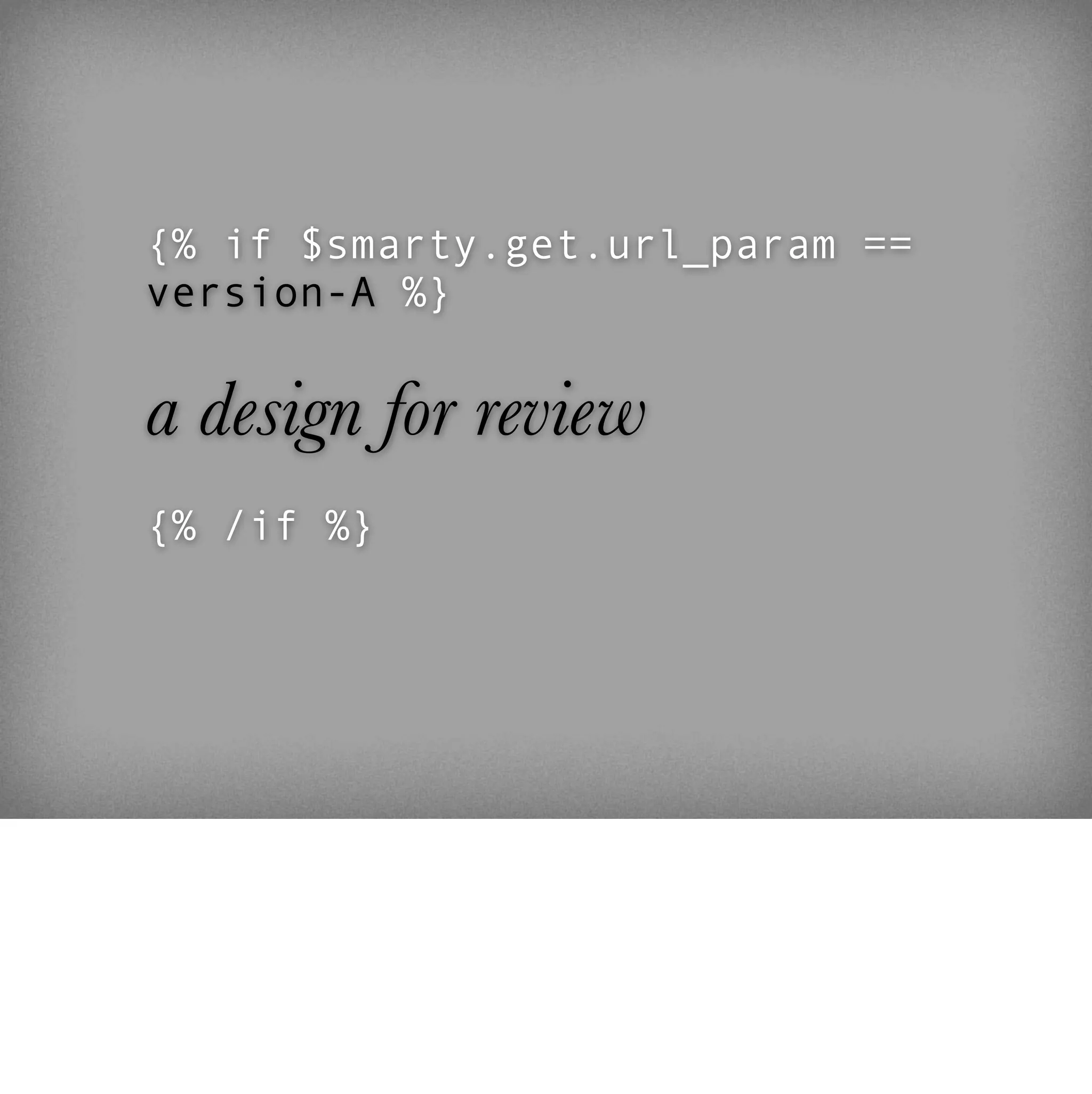 {% if $smarty.get.url_param ==
version-A %}


a design for review
{% /if %}
 