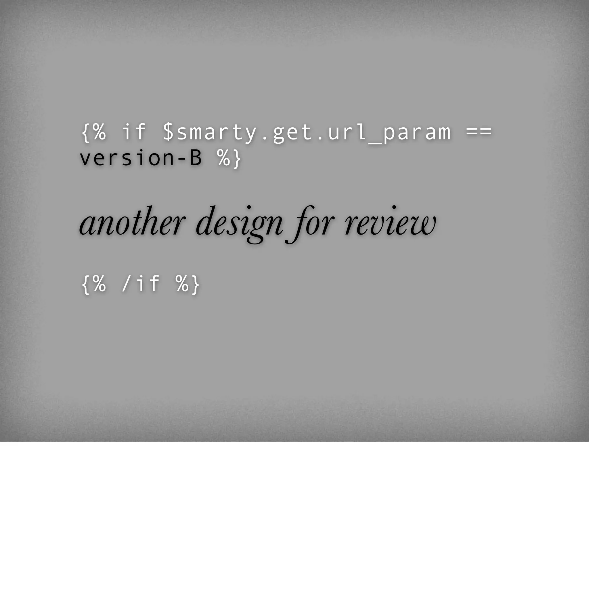 {% if $smarty.get.url_param ==
version-B %}


another design for review
{% /if %}
 